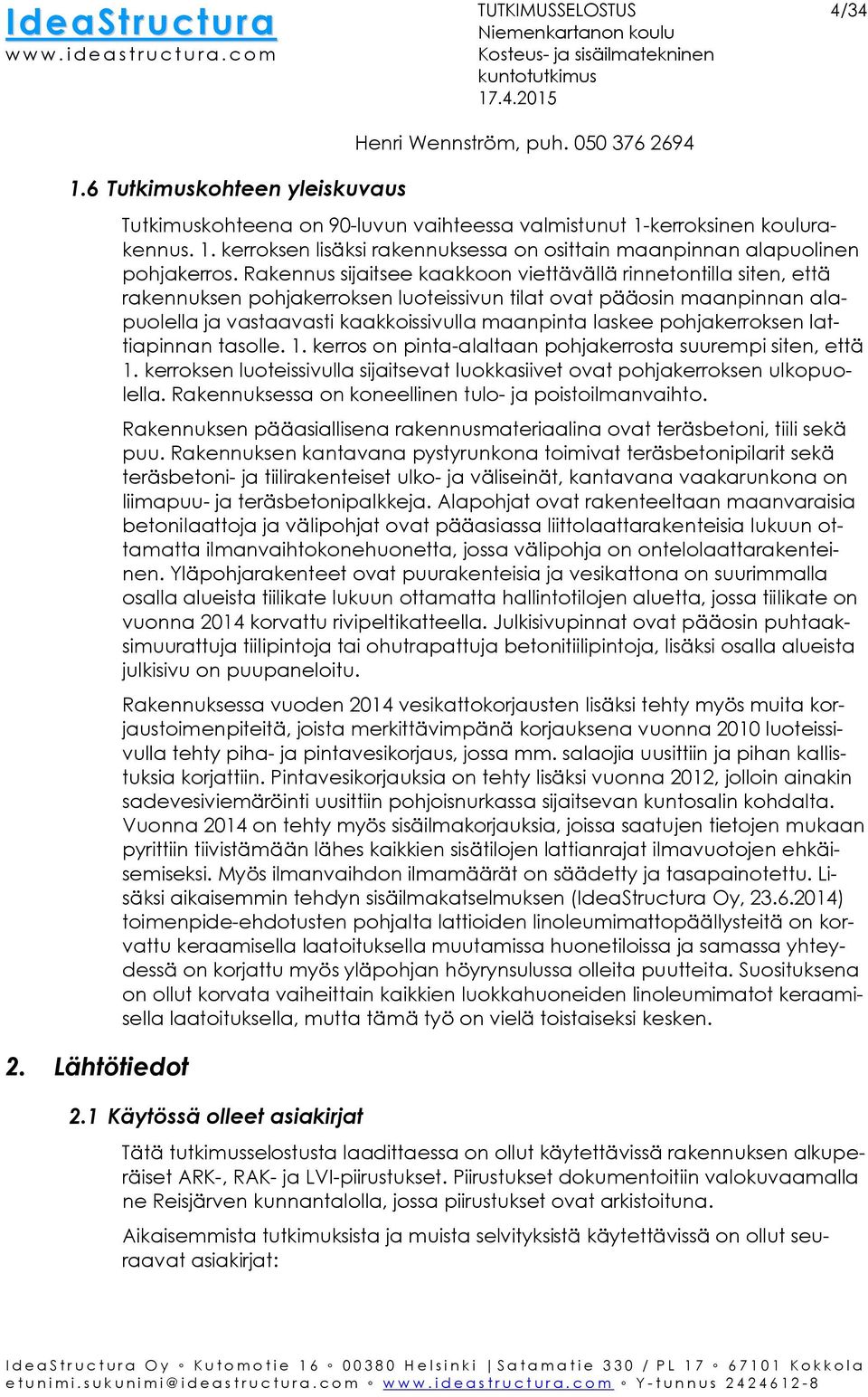 pohjakerroksen lattiapinnan tasolle. 1. kerros on pinta-alaltaan pohjakerrosta suurempi siten, että 1. kerroksen luoteissivulla sijaitsevat luokkasiivet ovat pohjakerroksen ulkopuolella.