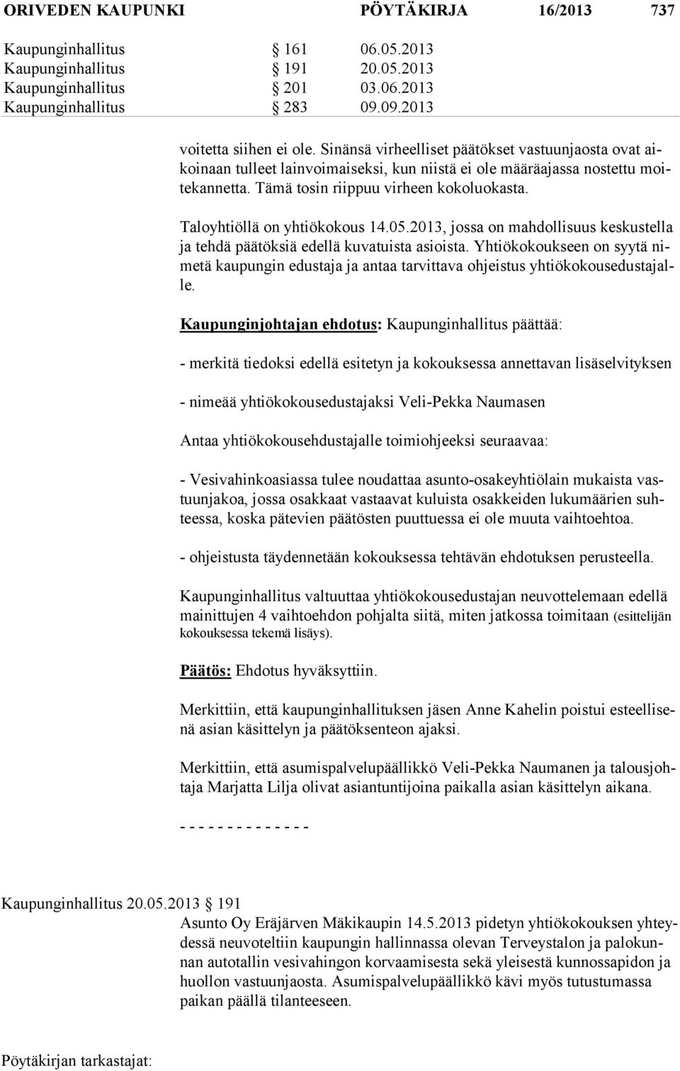 Taloyhtiöllä on yhtiökokous 14.05.2013, jossa on mahdollisuus keskustella ja tehdä päätöksiä edellä kuvatuista asioista.