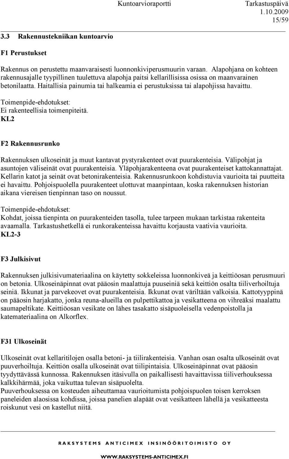 Haitallisia painumia tai halkeamia ei perustuksissa tai alapohjissa havaittu. Ei rakenteellisia toimenpiteitä.