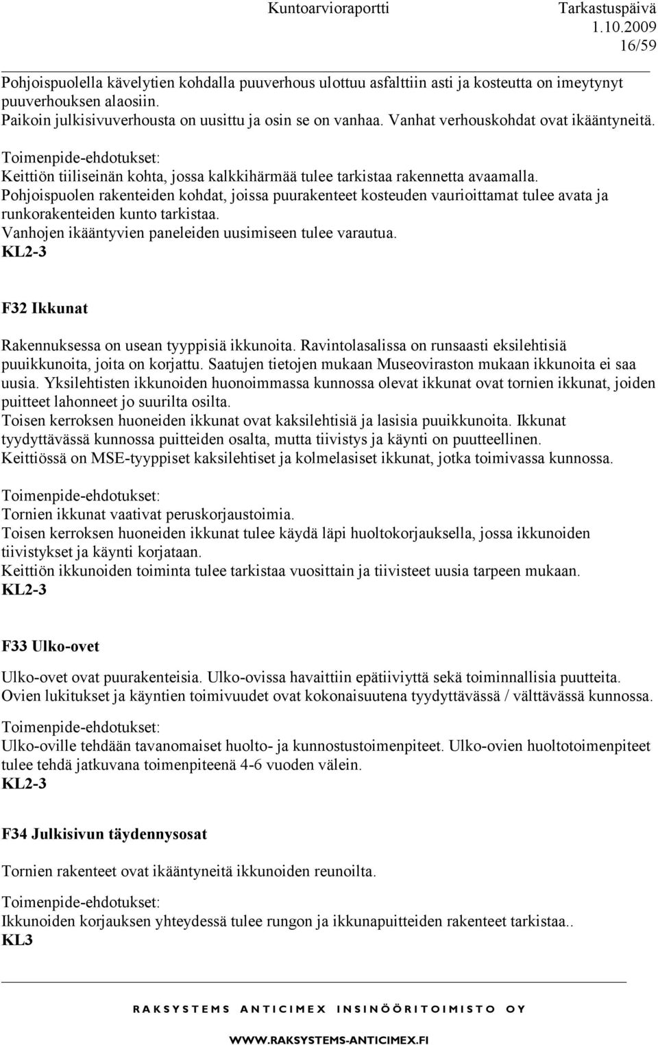 Pohjoispuolen rakenteiden kohdat, joissa puurakenteet kosteuden vaurioittamat tulee avata ja runkorakenteiden kunto tarkistaa. Vanhojen ikääntyvien paneleiden uusimiseen tulee varautua.