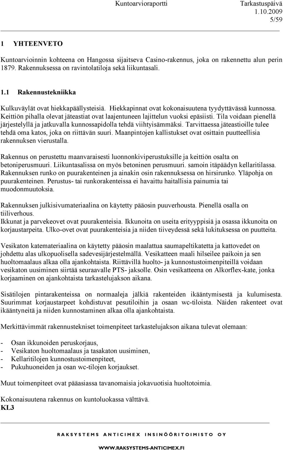 Tila voidaan pienellä järjestelyllä ja jatkuvalla kunnossapidolla tehdä viihtyisämmäksi. Tarvittaessa jäteastioille tulee tehdä oma katos, joka on riittävän suuri.