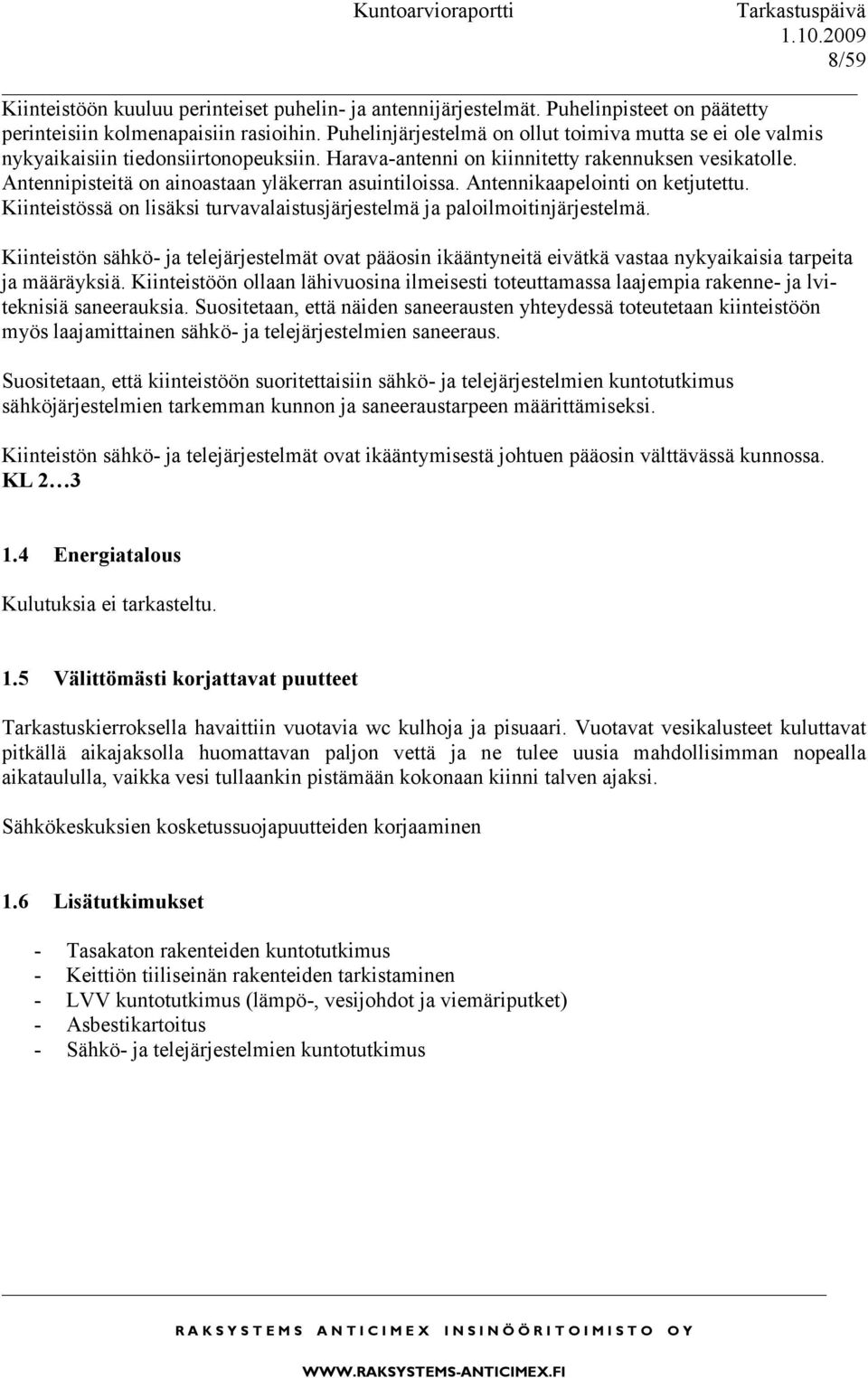 Antennipisteitä on ainoastaan yläkerran asuintiloissa. Antennikaapelointi on ketjutettu. Kiinteistössä on lisäksi turvavalaistusjärjestelmä ja paloilmoitinjärjestelmä.