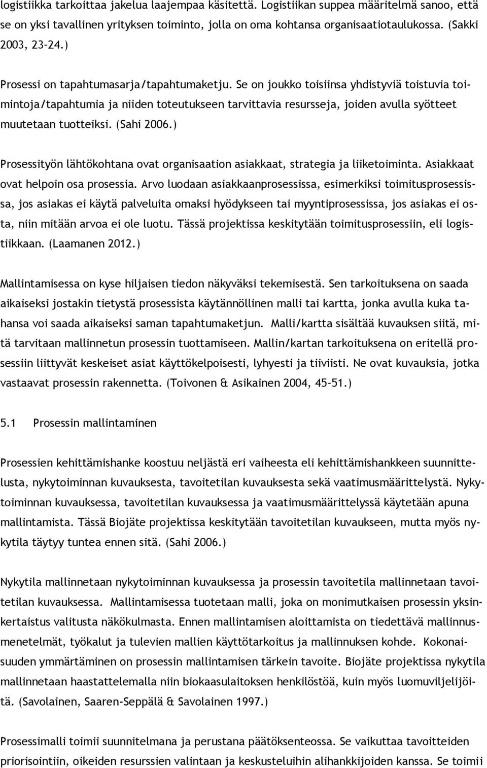 Se on joukko toisiinsa yhdistyviä toistuvia toimintoja/tapahtumia ja niiden toteutukseen tarvittavia resursseja, joiden avulla syötteet muutetaan tuotteiksi. (Sahi 2006.