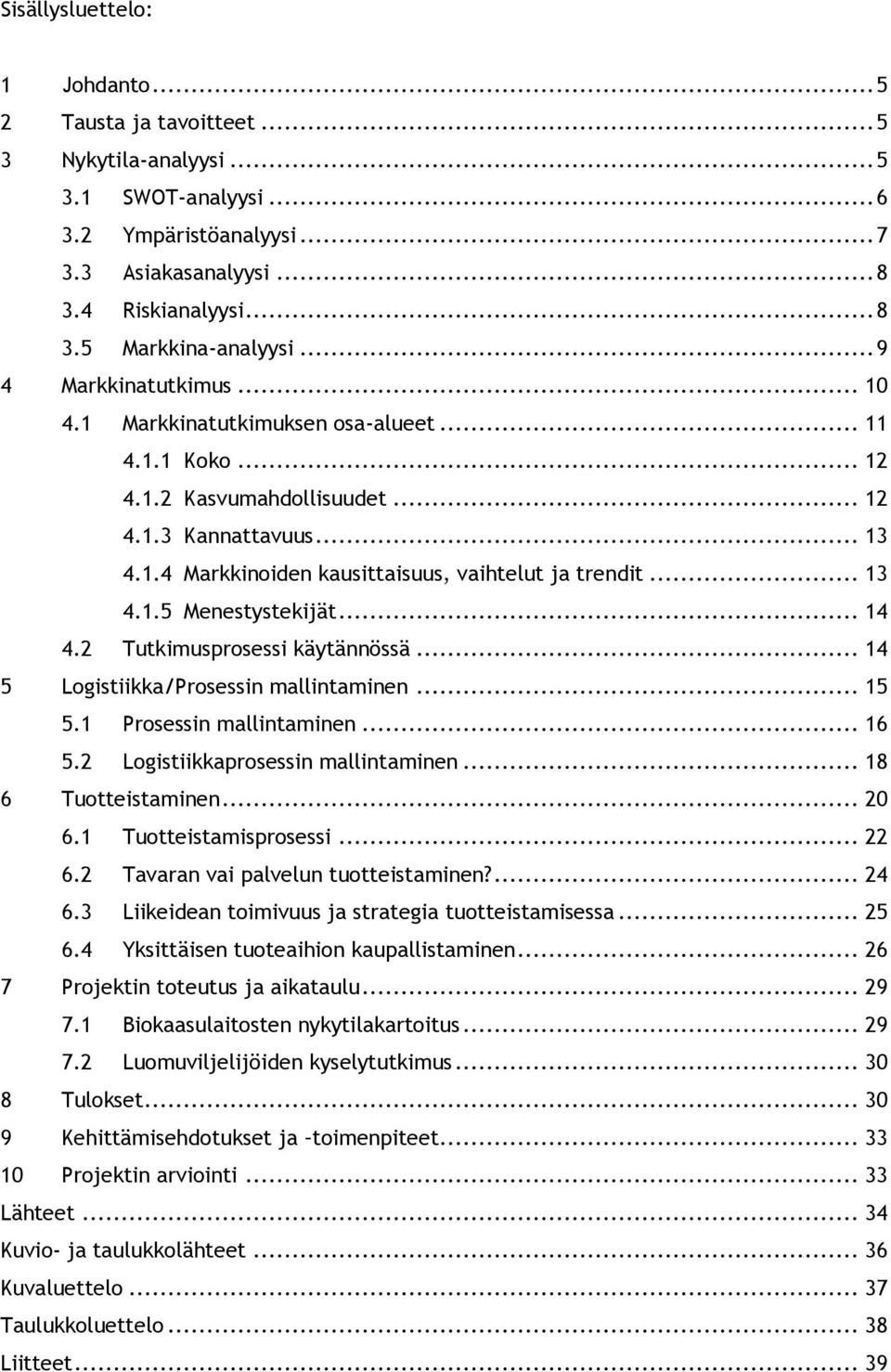 .. 13 4.1.5 Menestystekijät... 14 4.2 Tutkimusprosessi käytännössä... 14 5 Logistiikka/Prosessin mallintaminen... 15 5.1 Prosessin mallintaminen... 16 5.2 Logistiikkaprosessin mallintaminen.