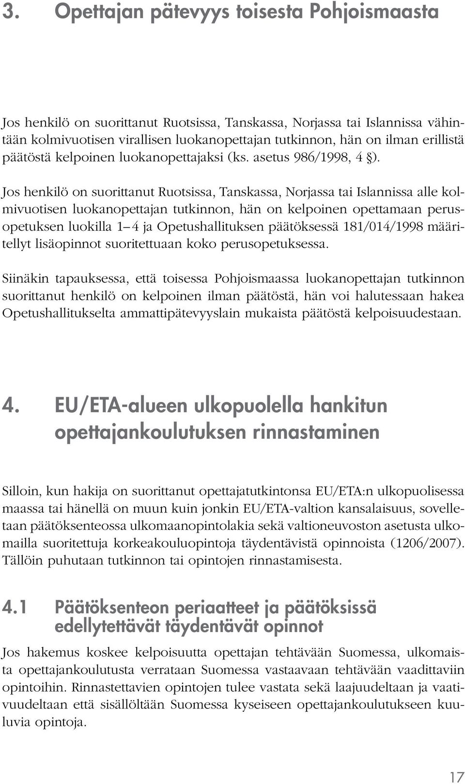 Jos henkilö on suorittanut Ruotsissa, Tanskassa, Norjassa tai Islannissa alle kolmivuotisen luokanopettajan tutkinnon, hän on kelpoinen opettamaan perusopetuksen luokilla 1 4 ja Opetushallituksen