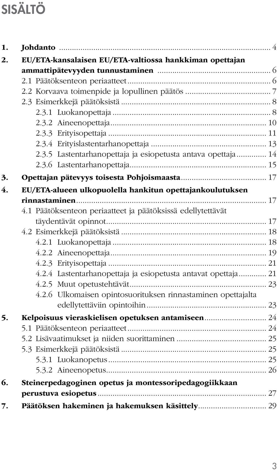 .. 14 2.3.6 Lastentarhanopettaja... 15 3. Opettajan pätevyys toisesta Pohjoismaasta... 17 4. EU/ETA-alueen ulkopuolella hankitun opettajankoulutuksen rinnastaminen... 17 4.1 Päätöksenteon periaatteet ja päätöksissä edellytettävät täydentävät opinnot.