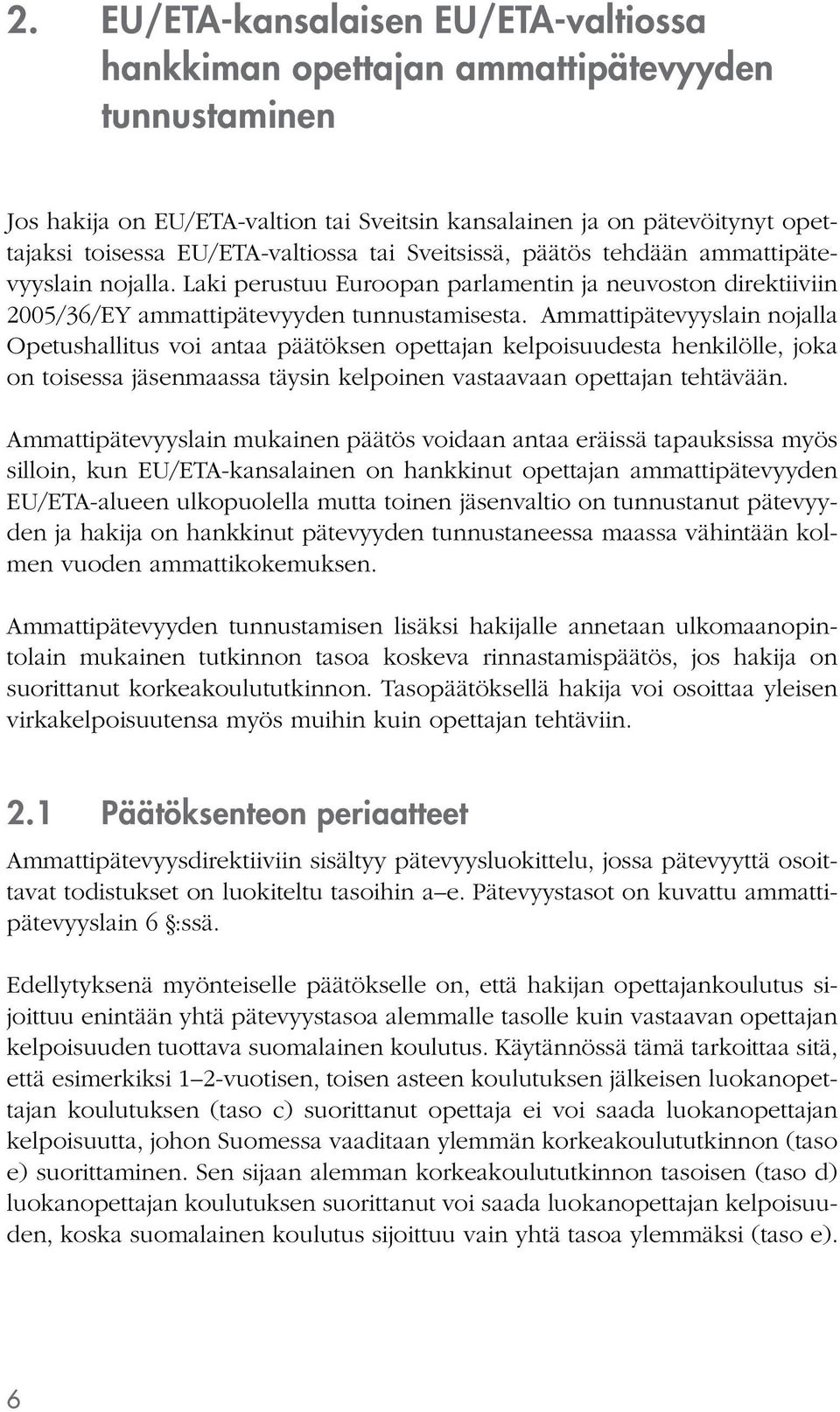 Ammattipätevyyslain nojalla Opetushallitus voi antaa päätöksen opettajan kelpoisuudesta henkilölle, joka on toisessa jäsenmaassa täysin kelpoinen vastaavaan opettajan tehtävään.