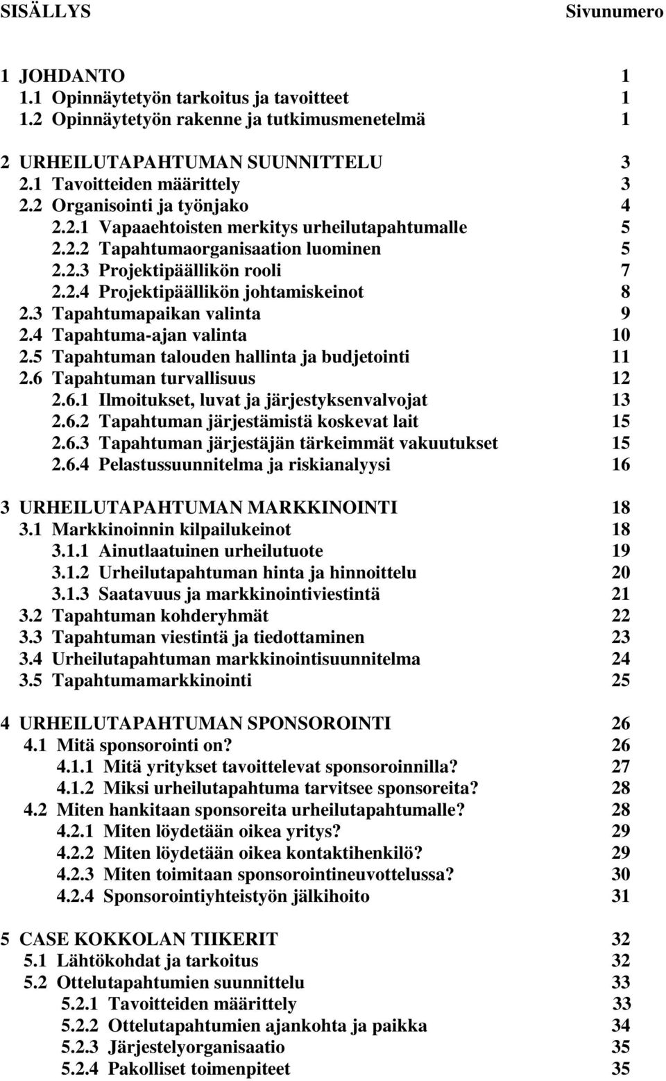 3 Tapahtumapaikan valinta 9 2.4 Tapahtuma-ajan valinta 10 2.5 Tapahtuman talouden hallinta ja budjetointi 11 2.6 Tapahtuman turvallisuus 12 2.6.1 Ilmoitukset, luvat ja järjestyksenvalvojat 13 2.6.2 Tapahtuman järjestämistä koskevat lait 15 2.