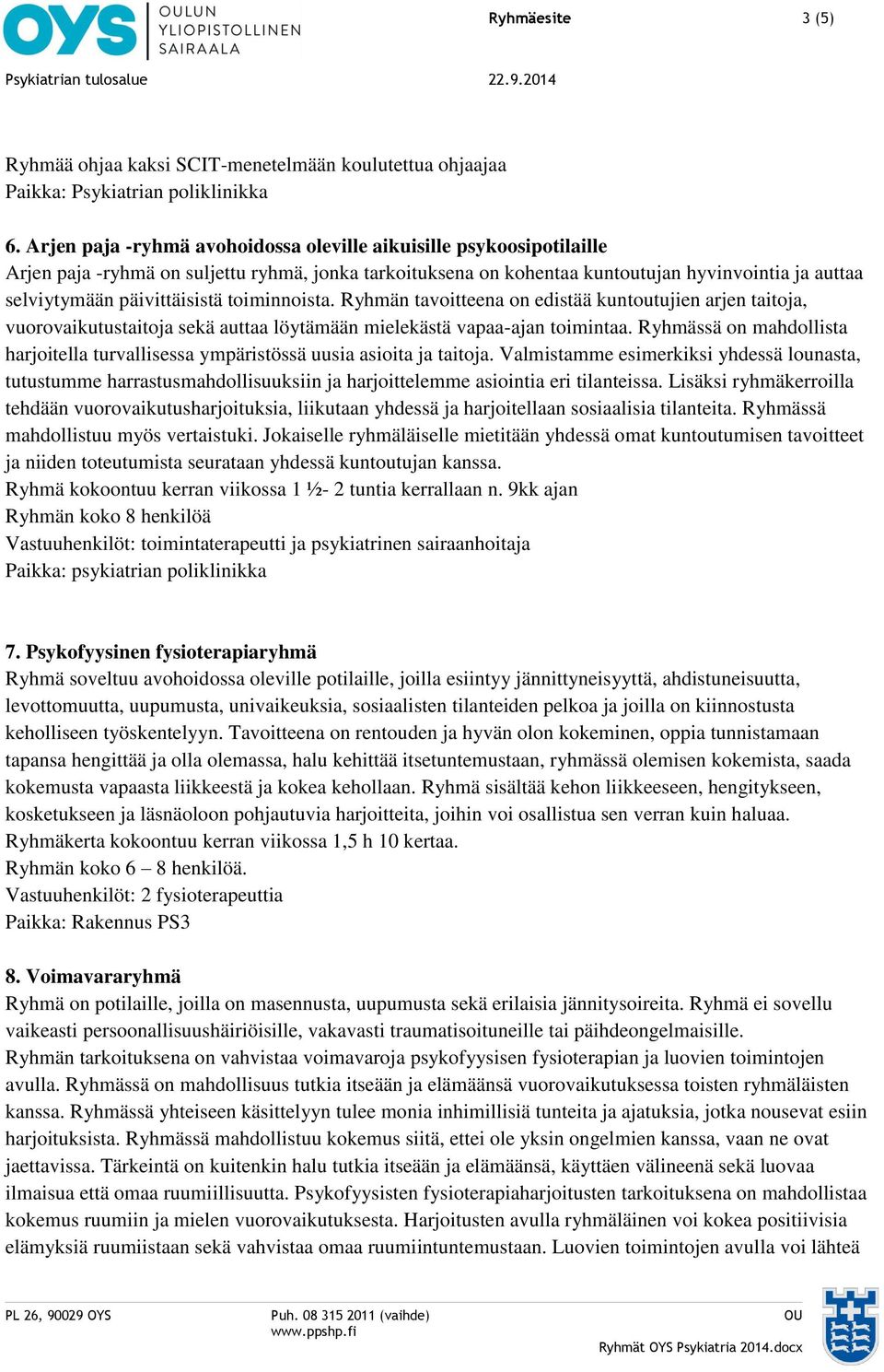 päivittäisistä toiminnoista. Ryhmän tavoitteena on edistää kuntoutujien arjen taitoja, vuorovaikutustaitoja sekä auttaa löytämään mielekästä vapaa-ajan toimintaa.