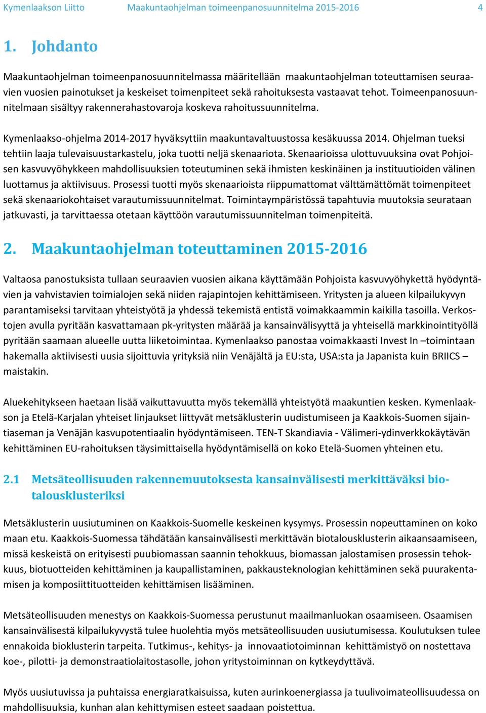 Toimeenpanosuunnitelmaan sisältyy rakennerahastovaroja koskeva rahoitussuunnitelma. Kymenlaakso ohjelma 2014 2017 hyväksyttiin maakuntavaltuustossa kesäkuussa 2014.