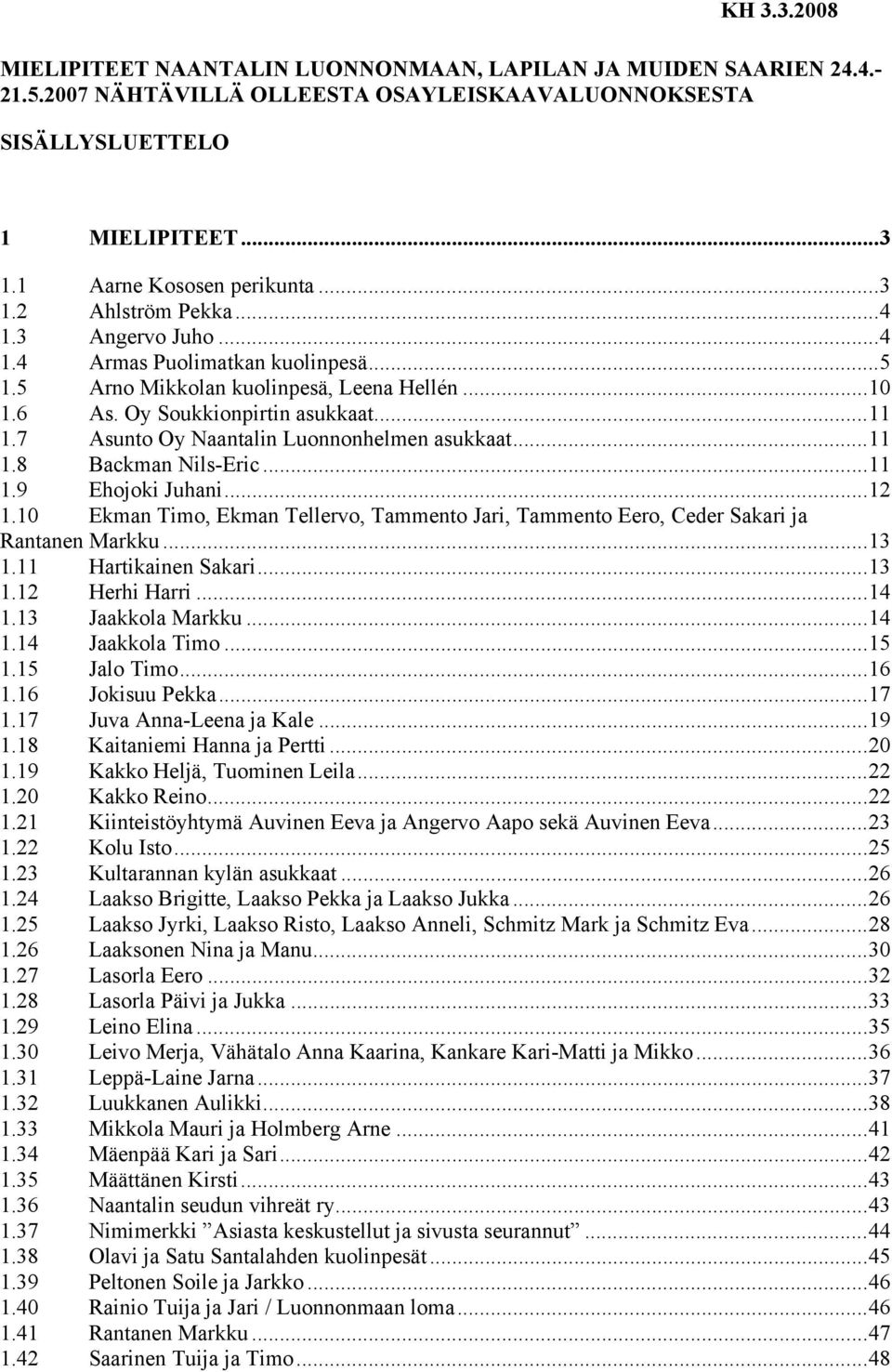 7 Asunto Oy Naantalin Luonnonhelmen asukkaat...11 1.8 Backman Nils-Eric...11 1.9 Ehojoki Juhani...12 1.10 Ekman Timo, Ekman Tellervo, Tammento Jari, Tammento Eero, Ceder Sakari ja Rantanen Markku.
