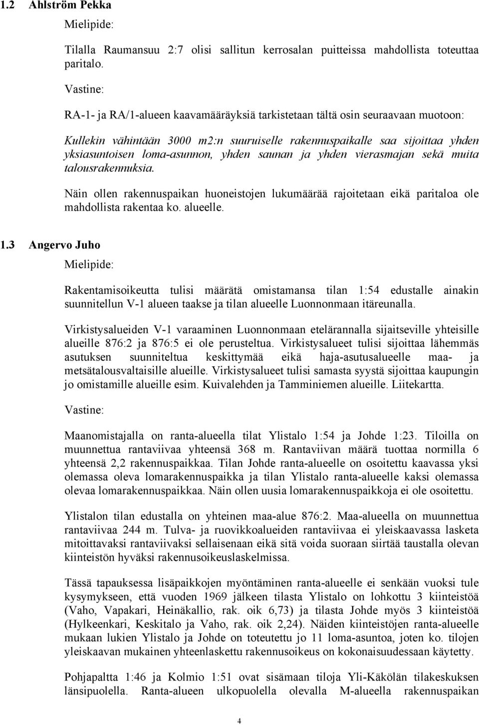 saunan ja yhden vierasmajan sekä muita talousrakennuksia. Näin ollen rakennuspaikan huoneistojen lukumäärää rajoitetaan eikä paritaloa ole mahdollista rakentaa ko. alueelle. 1.