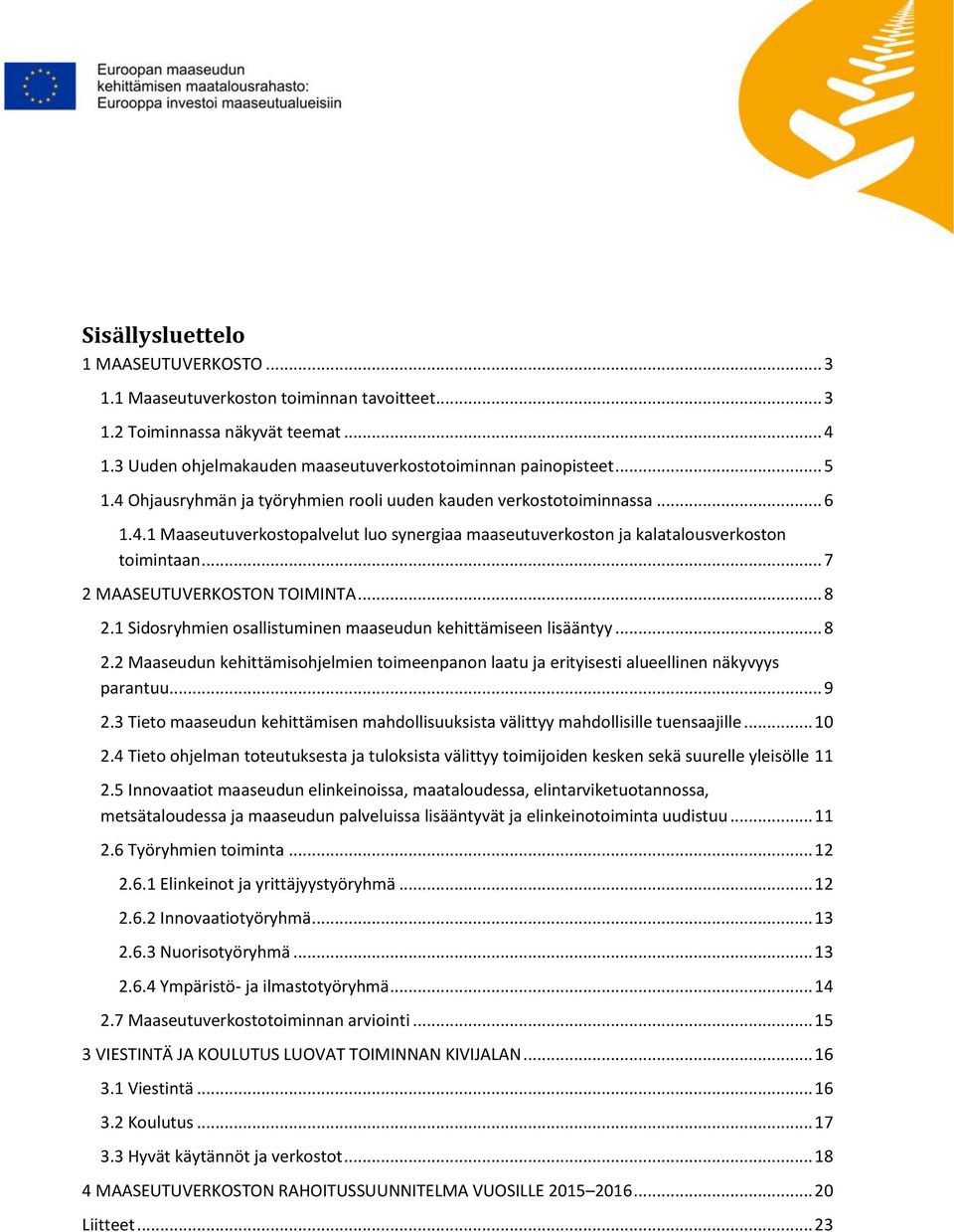 .. 7 2 MAASEUTUVERKOSTON TOIMINTA... 8 2.1 Sidosryhmien osallistuminen maaseudun kehittämiseen lisääntyy... 8 2.2 Maaseudun kehittämisohjelmien toimeenpanon laatu ja erityisesti alueellinen näkyvyys parantuu.