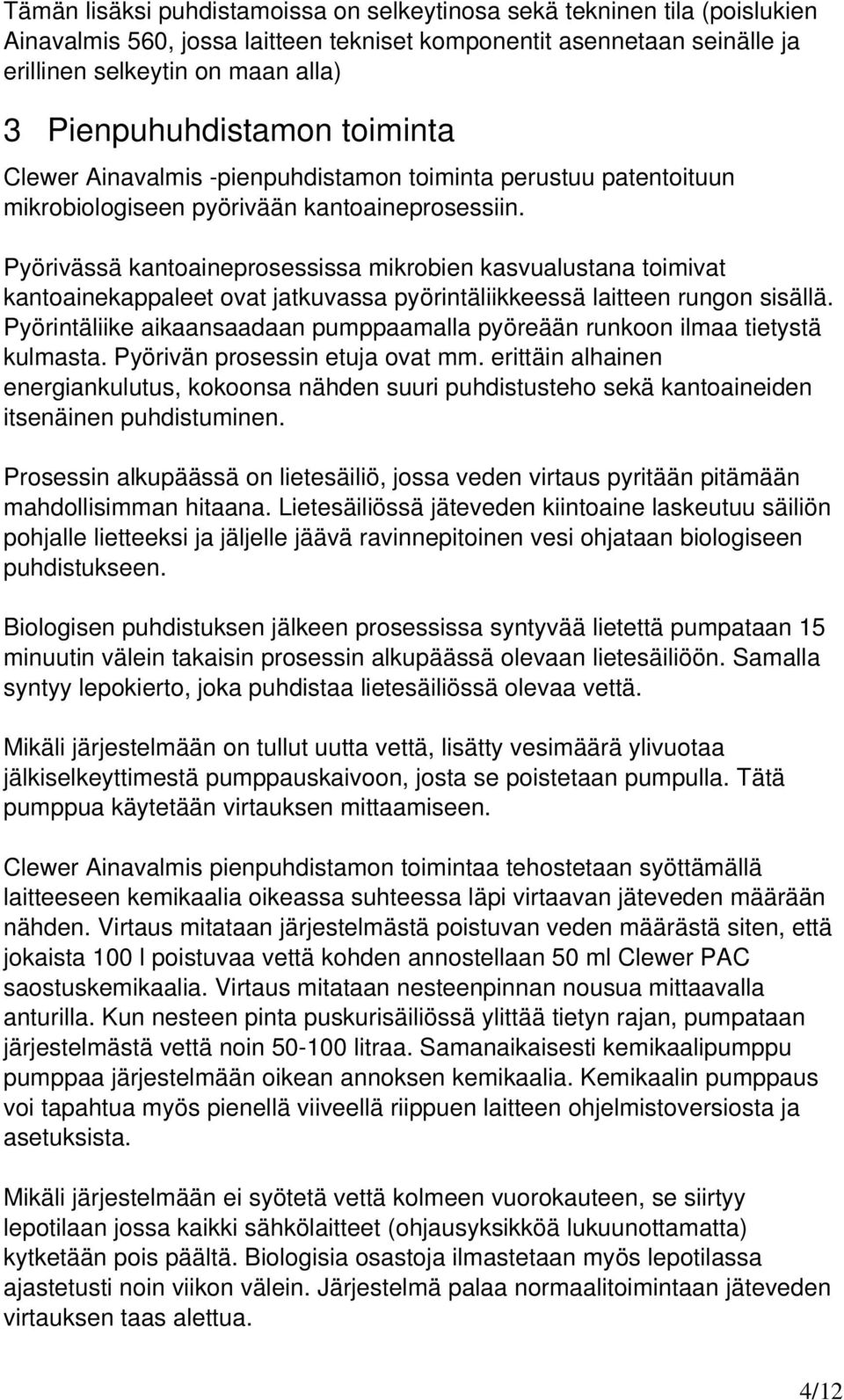 Pyörivässä kantoaineprosessissa mikrobien kasvualustana toimivat kantoainekappaleet ovat jatkuvassa pyörintäliikkeessä laitteen rungon sisällä.