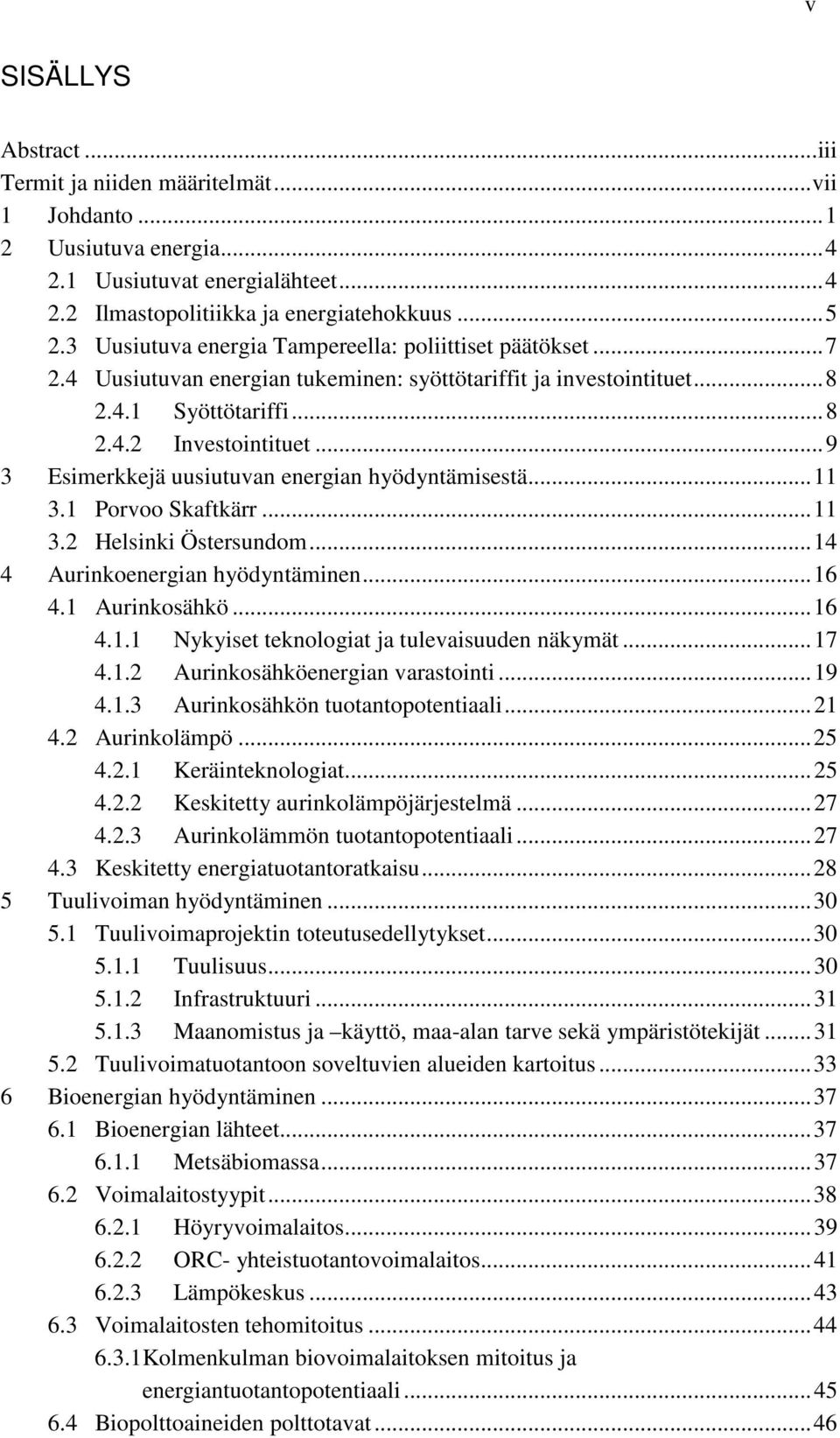 .. 9 3 Esimerkkejä uusiutuvan energian hyödyntämisestä... 11 3.1 Porvoo Skaftkärr... 11 3.2 Helsinki Östersundom... 14 4 Aurinkoenergian hyödyntäminen... 16 4.1 Aurinkosähkö... 16 4.1.1 Nykyiset teknologiat ja tulevaisuuden näkymät.