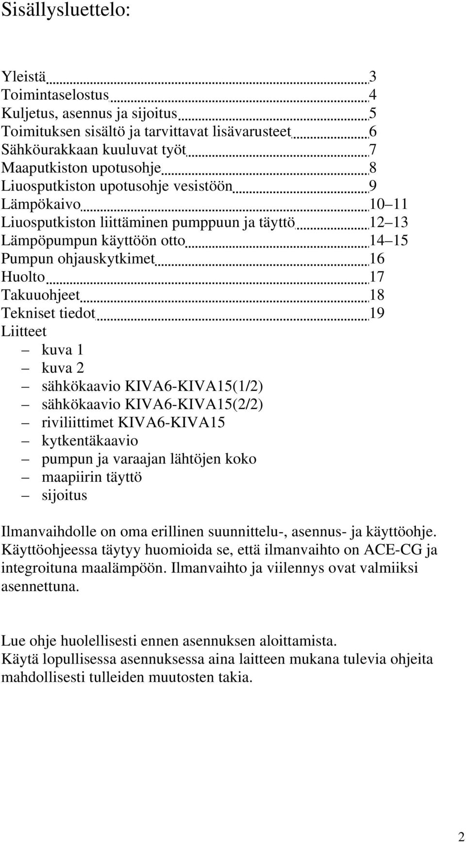 tiedot 19 Liitteet kuva 1 kuva 2 sähkökaavio KIVA6-KIVA15(1/2) sähkökaavio KIVA6-KIVA15(2/2) riviliittimet KIVA6-KIVA15 kytkentäkaavio pumpun ja varaajan lähtöjen koko maapiirin täyttö sijoitus