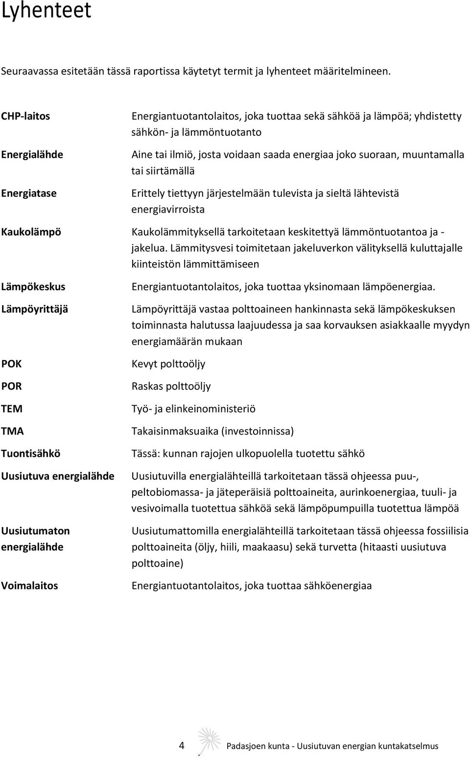 muuntamalla tai siirtämällä Erittely tiettyyn järjestelmään tulevista ja sieltä lähtevistä energiavirroista Kaukolämpö Kaukolämmityksellä tarkoitetaan keskitettyä lämmöntuotantoa ja - jakelua.