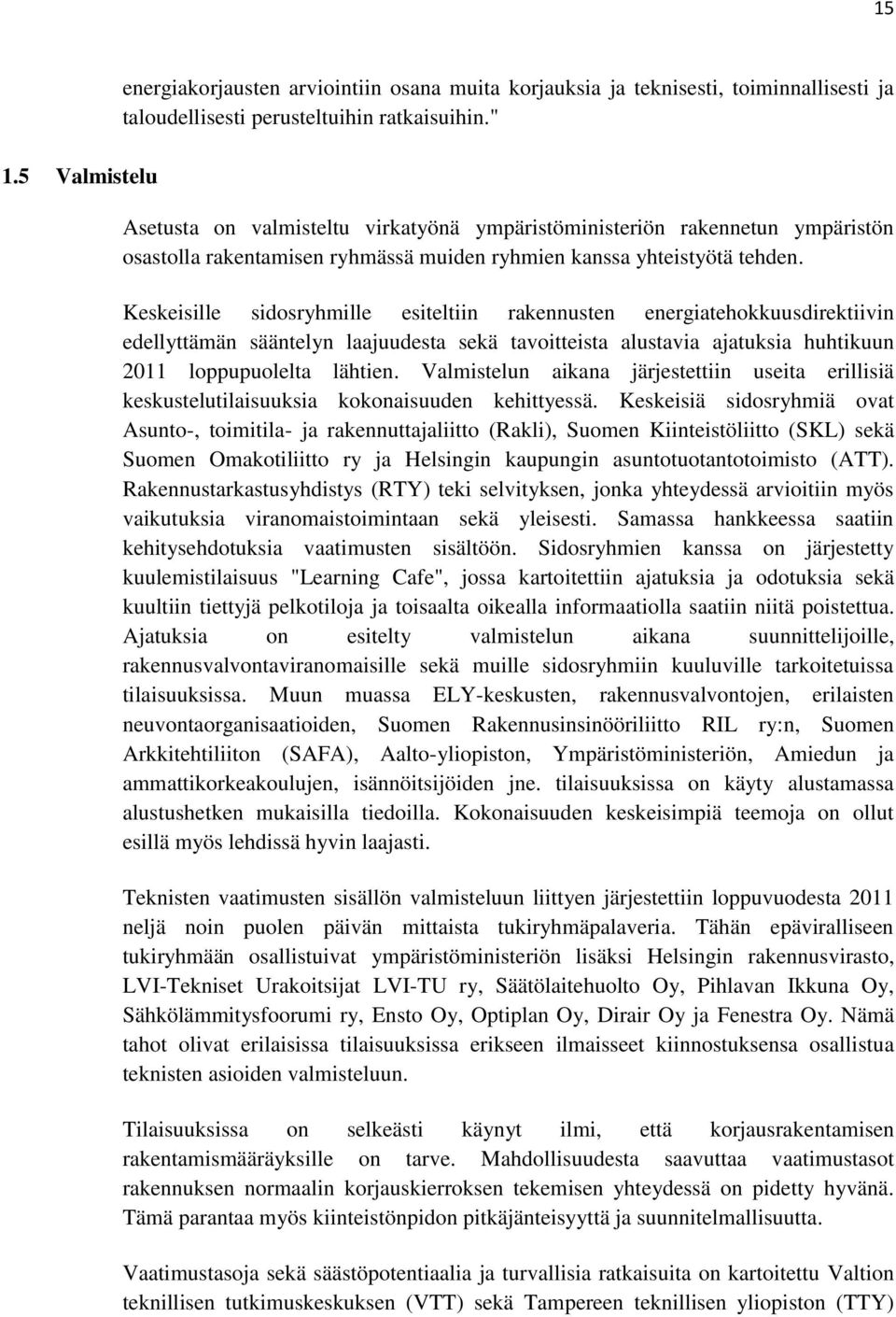 Keskeisille sidosryhmille esiteltiin rakennusten energiatehokkuusdirektiivin edellyttämän sääntelyn laajuudesta sekä tavoitteista alustavia ajatuksia huhtikuun 2011 loppupuolelta lähtien.