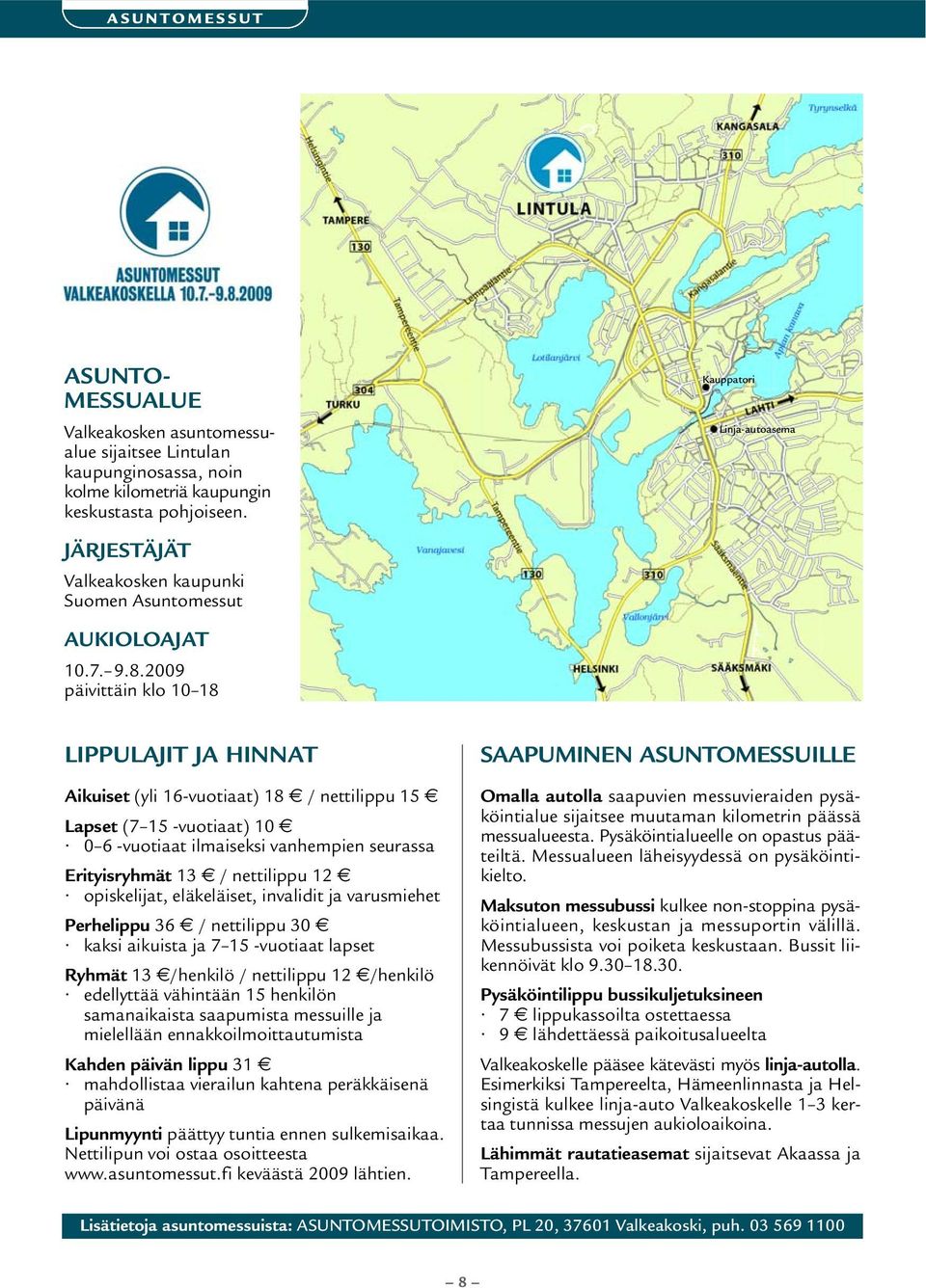 2009 päivittäin klo 10 18 LIPPULAJIT JA HINNAT Aikuiset (yli 16-vuotiaat) 18 / nettilippu 15 Lapset (7 15 -vuotiaat) 10 0 6 -vuotiaat ilmaiseksi vanhempien seurassa Erityisryhmät 13 / nettilippu 12