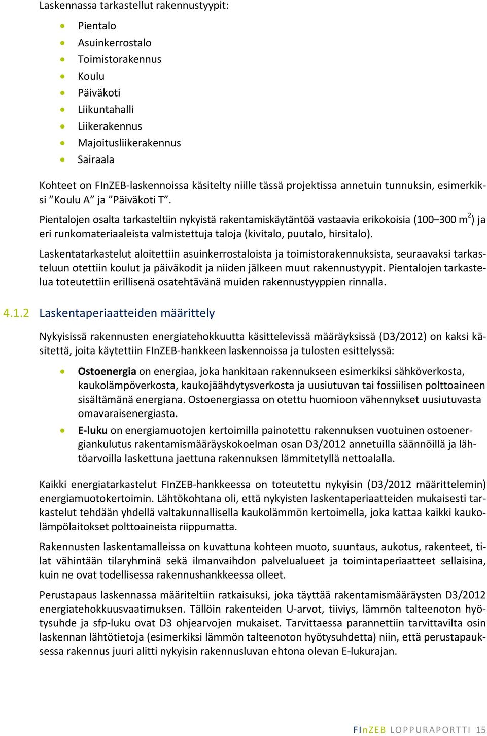 Pientalojen osalta tarkasteltiin nykyistä rakentamiskäytäntöä vastaavia erikokoisia (100 300 m 2 ) ja eri runkomateriaaleista valmistettuja taloja (kivitalo, puutalo, hirsitalo).