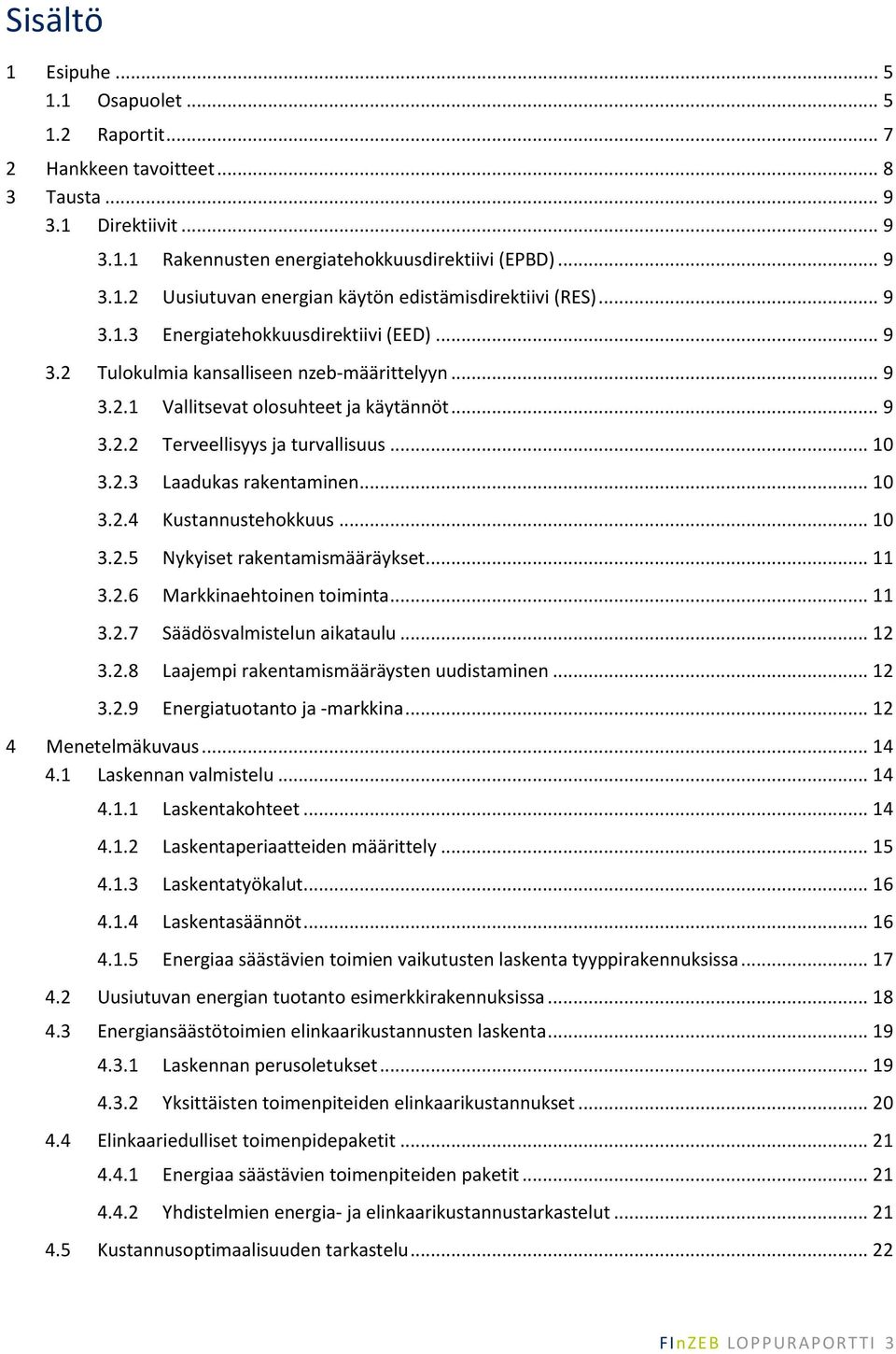 .. 10 3.2.4 Kustannustehokkuus... 10 3.2.5 Nykyiset rakentamismääräykset... 11 3.2.6 Markkinaehtoinen toiminta... 11 3.2.7 Säädösvalmistelun aikataulu... 12 3.2.8 Laajempi rakentamismääräysten uudistaminen.