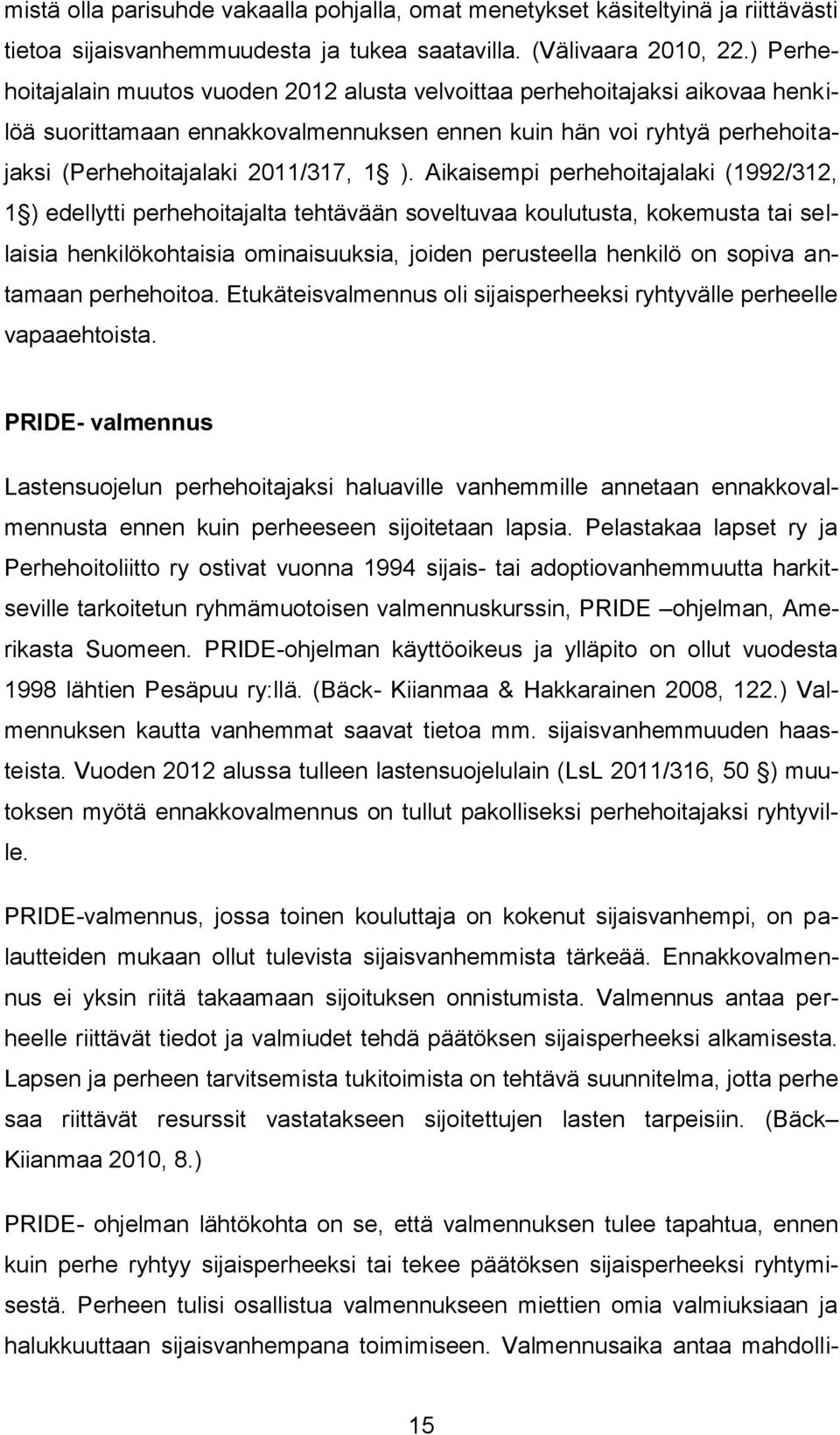 Aikaisempi perhehoitajalaki (1992/312, 1 ) edellytti perhehoitajalta tehtävään soveltuvaa koulutusta, kokemusta tai sellaisia henkilökohtaisia ominaisuuksia, joiden perusteella henkilö on sopiva