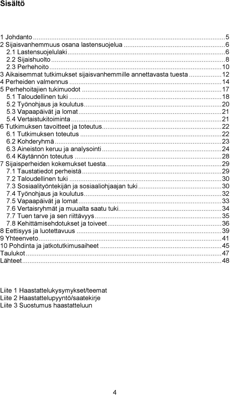 3 Vapaapäivät ja lomat... 21 5.4 Vertaistukitoiminta... 21 6 Tutkimuksen tavoitteet ja toteutus... 22 6.1 Tutkimuksen toteutus... 22 6.2 Kohderyhmä... 23 6.3 Aineiston keruu ja analysointi... 24 6.