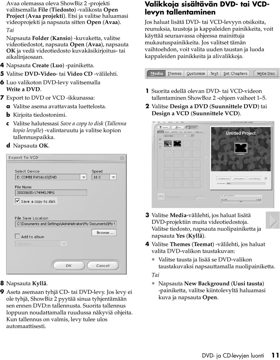 5 Valitse DVD-Video- tai Video CD -välilehti. 6 Luo valikoton DVD-levy valitsemalla Write a DVD. 7 Export to DVD or VCD -ikkunassa: a Valitse asema avattavasta luettelosta. b Kirjoita tiedostonimi.