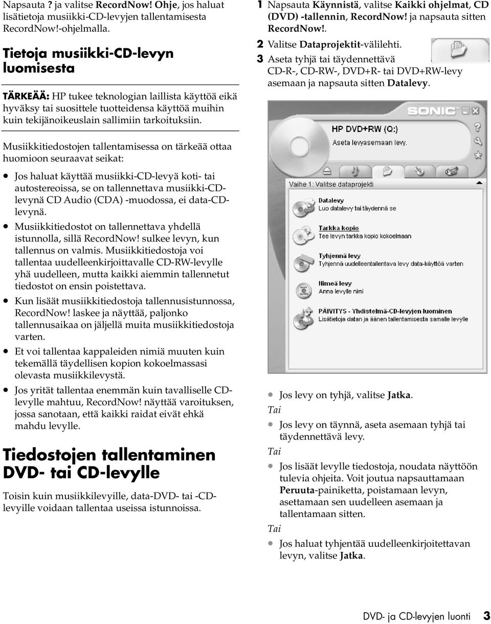 1 Napsauta Käynnistä, valitse Kaikki ohjelmat, CD (DVD) -tallennin, RecordNow! ja napsauta sitten RecordNow!. 2 Valitse Dataprojektit-välilehti.