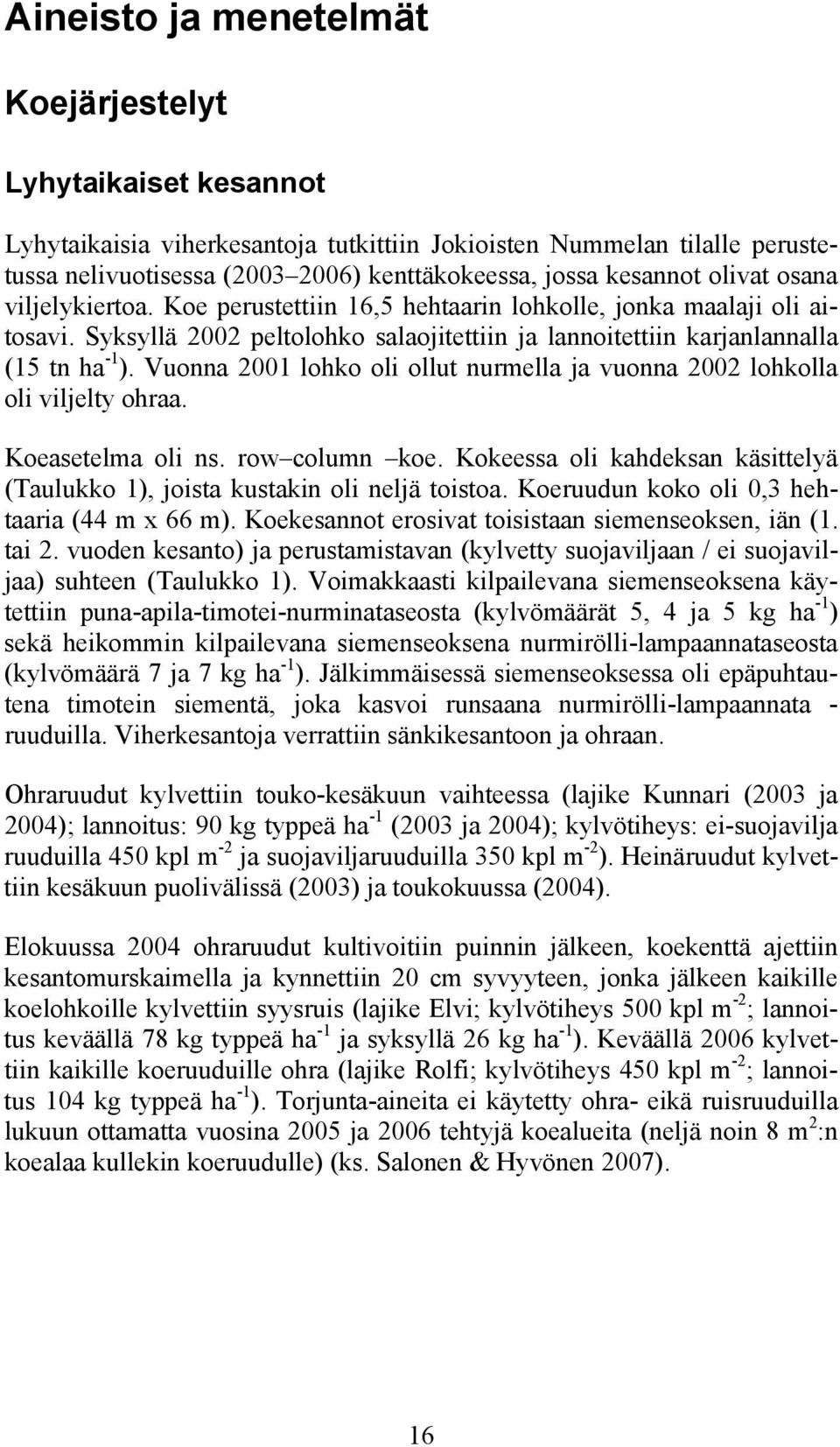 Vuonna 2001 lohko oli ollut nurmella ja vuonna 2002 lohkolla oli viljelty ohraa. Koeasetelma oli ns. row column koe. Kokeessa oli kahdeksan käsittelyä (Taulukko 1), joista kustakin oli neljä toistoa.