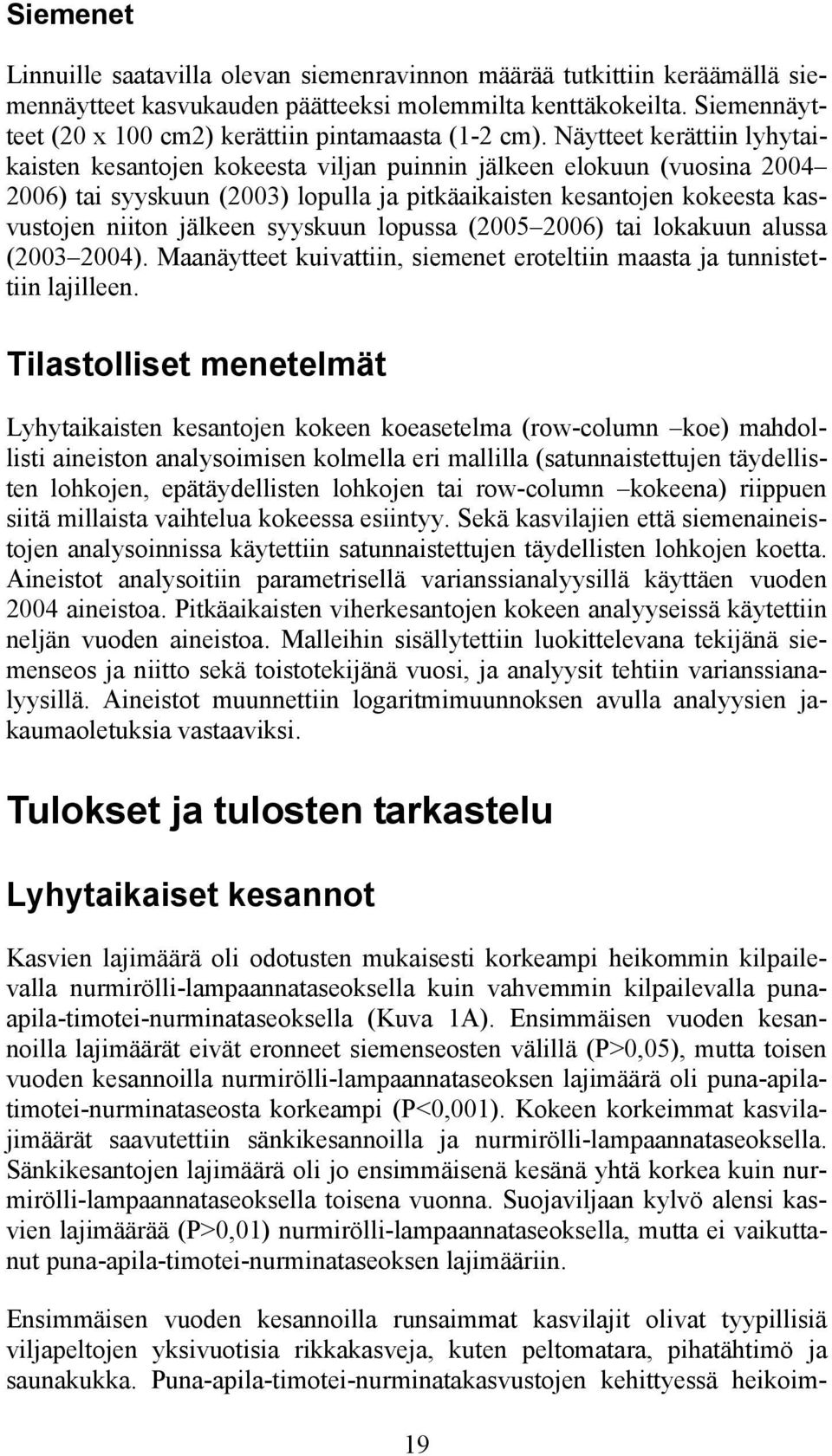 Näytteet kerättiin lyhytaikaisten kesantojen kokeesta viljan puinnin jälkeen elokuun (vuosina 2004 2006) tai syyskuun (2003) lopulla ja pitkäaikaisten kesantojen kokeesta kasvustojen niiton jälkeen