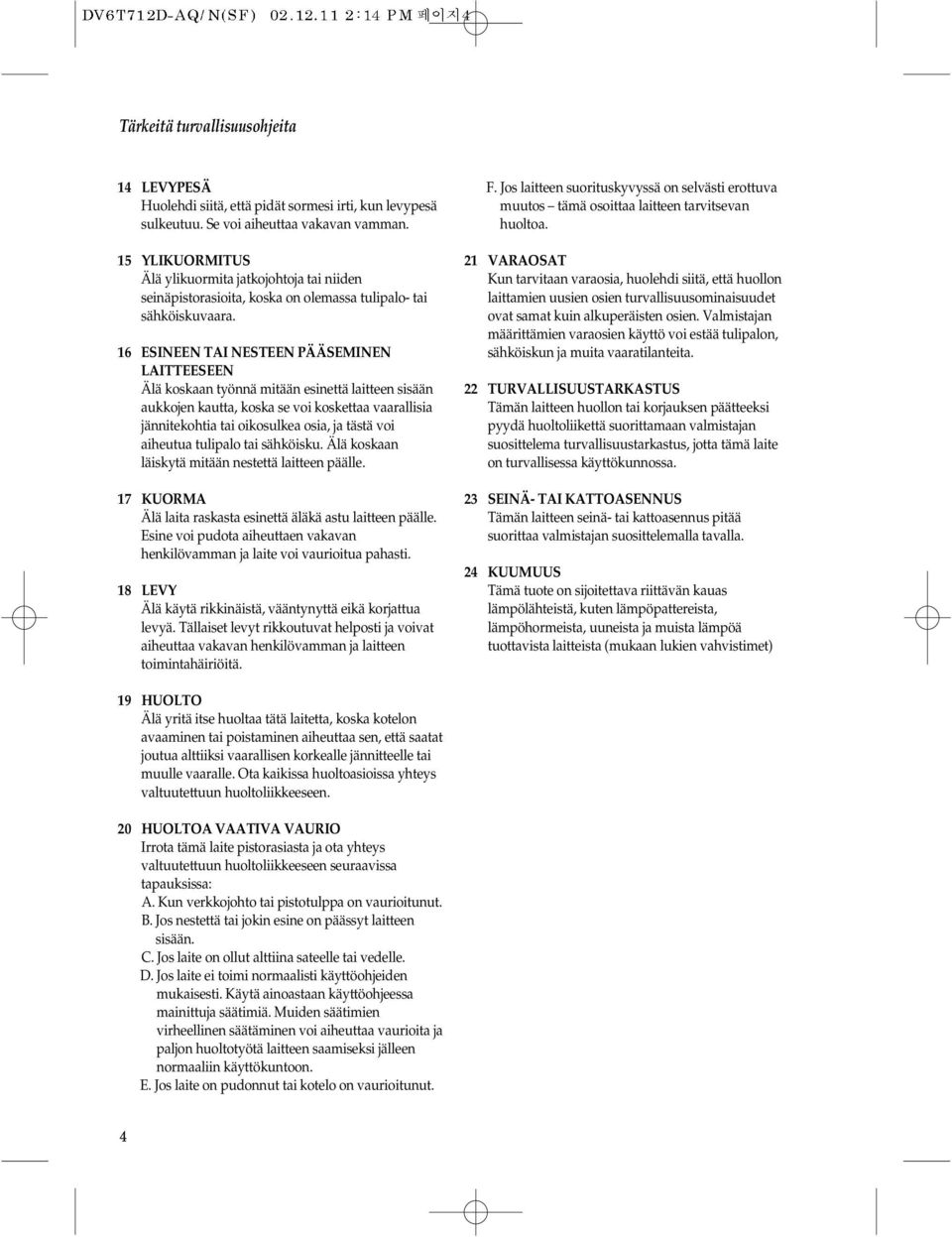 6 ESINEEN TAI NESTEEN PÄÄSEMINEN LAITTEESEEN Älä koskaan työnnä mitään esinettä laitteen sisään aukkojen kautta, koska se voi koskettaa vaarallisia jännitekohtia tai oikosulkea osia, ja tästä voi