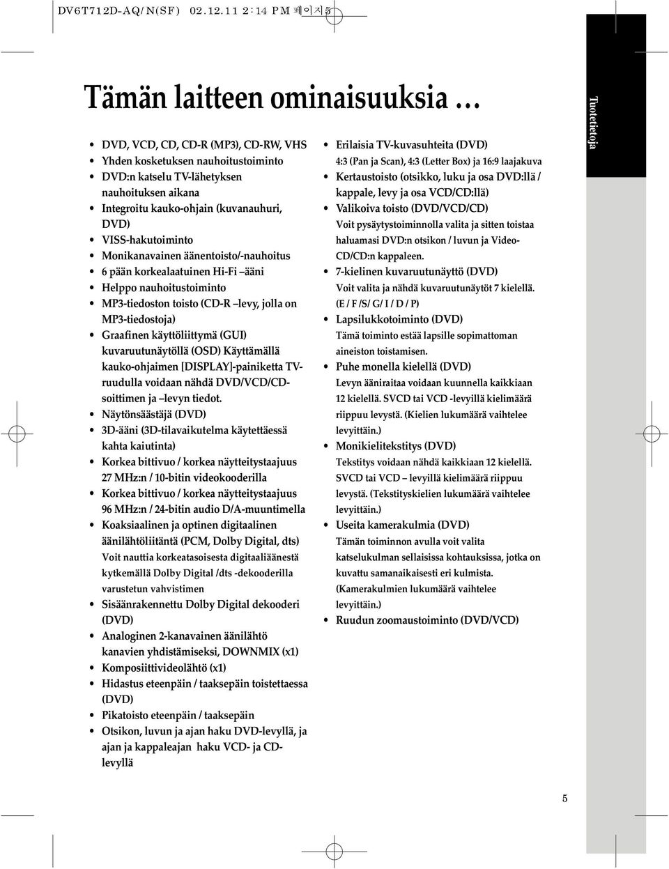 (GUI) kuvaruutunäytöllä (OSD) Käyttämällä kauko-ohjaimen [DISPLAY]-painiketta TVruudulla voidaan nähdä DVD/VCD/CDsoittimen ja levyn tiedot.