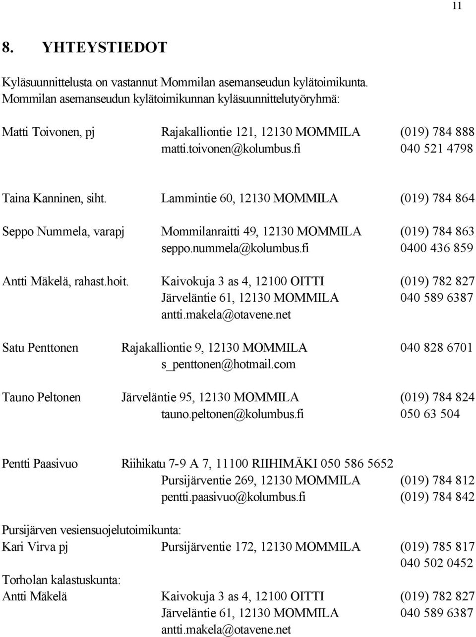 Lammintie 60, 12130 MOMMILA (019) 784 864 Seppo Nummela, varapj Mommilanraitti 49, 12130 MOMMILA (019) 784 863 seppo.nummela@kolumbus.fi 0400 436 859 Antti Mäkelä, rahast.hoit.