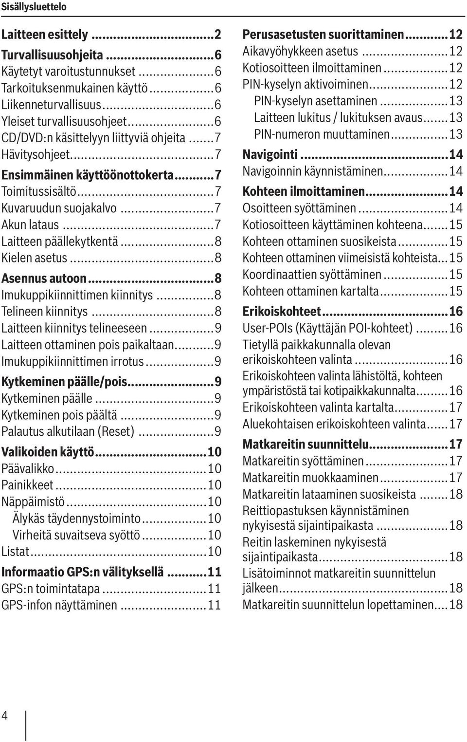 ..8 Kielen asetus...8 Asennus autoon...8 Imukuppikiinnittimen kiinnitys...8 Telineen kiinnitys...8 Laitteen kiinnitys telineeseen...9 Laitteen ottaminen pois paikaltaan...9 Imukuppikiinnittimen irrotus.