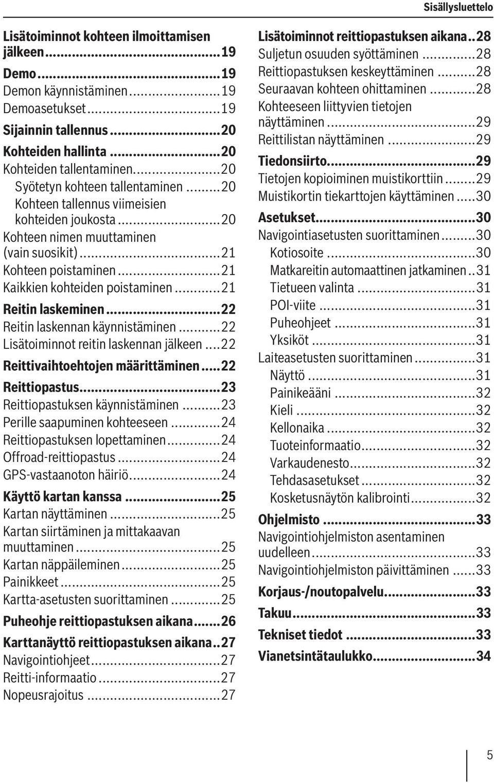 ..21 Reitin laskeminen...22 Reitin laskennan käynnistäminen...22 Lisätoiminnot reitin laskennan jälkeen...22 Reittivaihtoehtojen määrittäminen...22 Reittiopastus...23 Reittiopastuksen käynnistäminen.