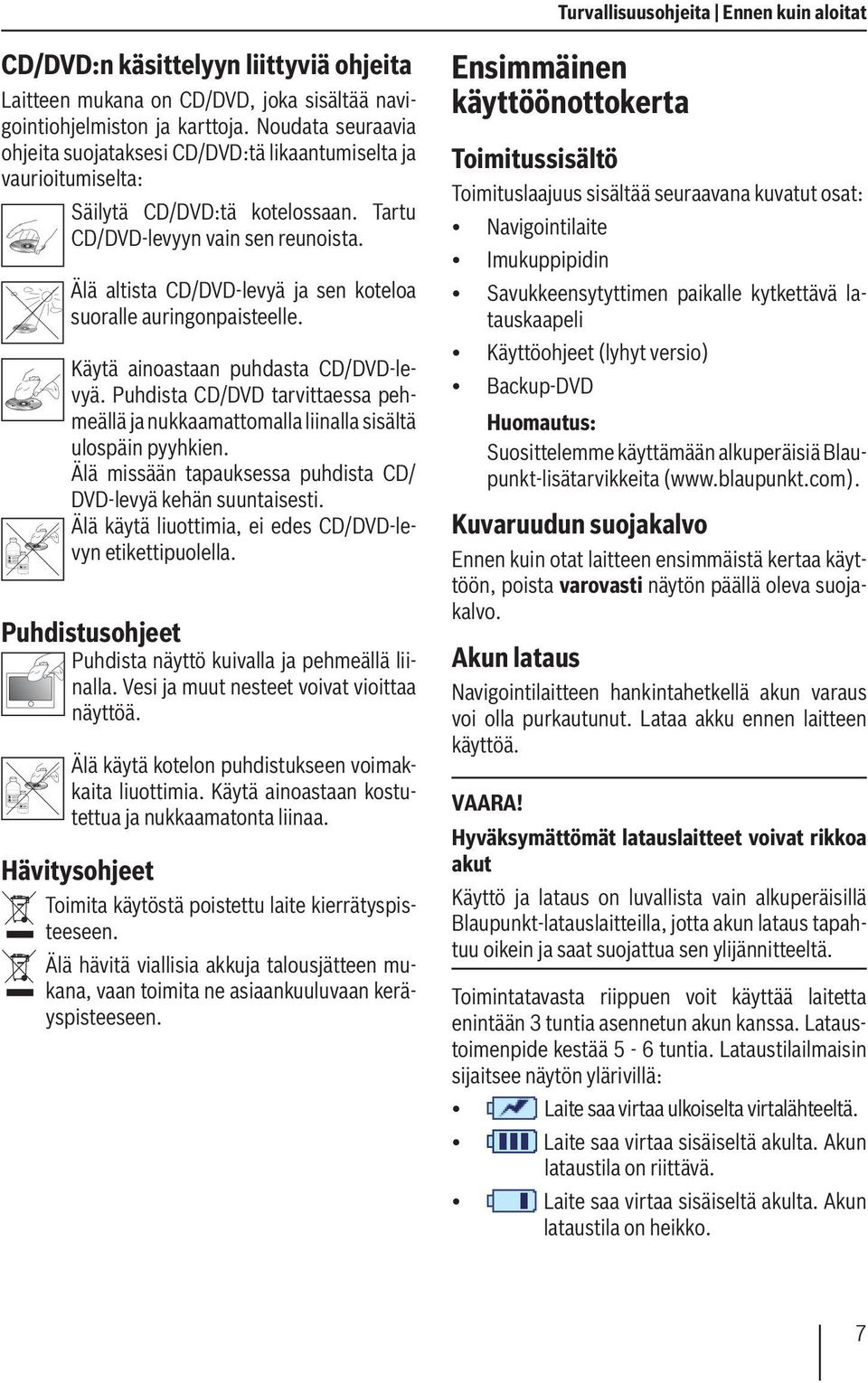 Älä altista CD/DVD-levyä ja sen koteloa suoralle auringonpaisteelle. Käytä ainoastaan puhdasta CD/DVD-levyä.