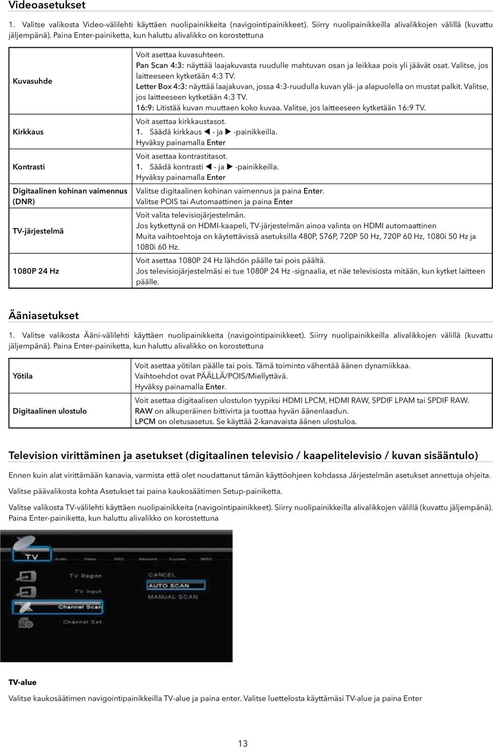 Pan Scan 4:3: näyttää laajakuvasta ruudulle mahtuvan osan ja leikkaa pois yli jäävät osat. Valitse, jos laitteeseen kytketään 4:3 TV.