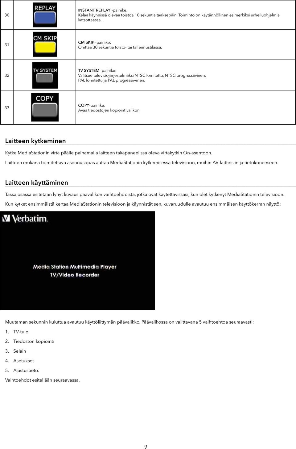 32 TV SYSTEM -painike: Valitsee televisiojärjestelmäksi NTSC lomitettu, NTSC progressiivinen, PAL lomitettu ja PAL progressiivinen.