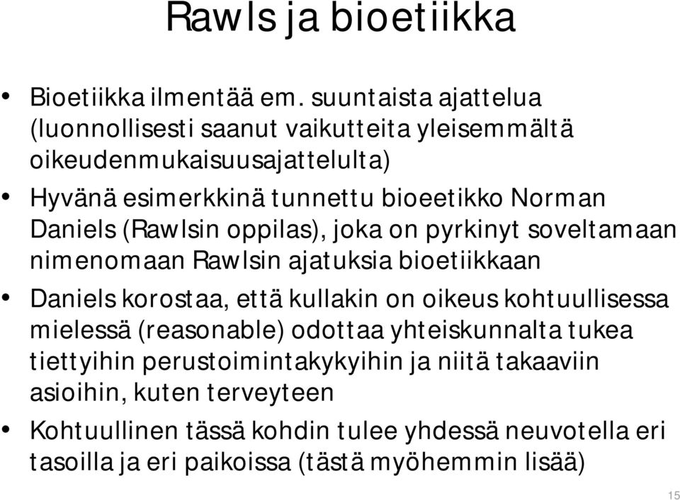 Daniels (Rawlsin oppilas), joka on pyrkinyt soveltamaan nimenomaan Rawlsin ajatuksia bioetiikkaan Daniels korostaa, että kullakin on oikeus