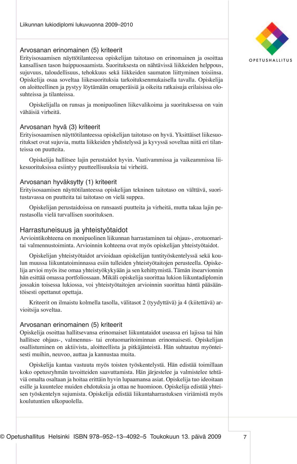 Opiskelija osaa soveltaa liikesuorituksia tarkoituksenmukaisella tavalla. Opiskelija on aloitteellinen ja pystyy löytämään omaperäisiä ja oikeita ratkaisuja erilaisissa olosuhteissa ja tilanteissa.