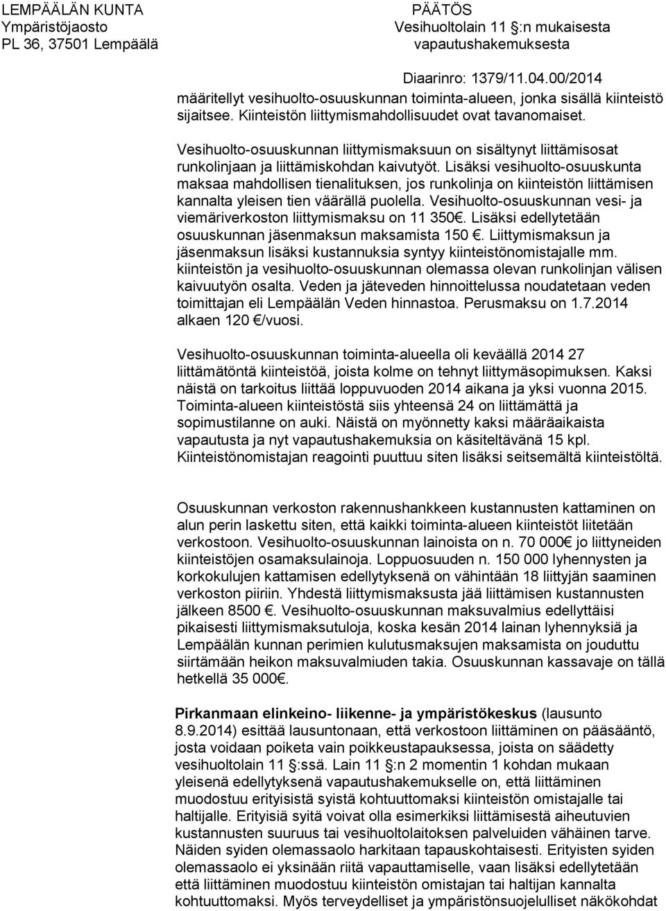 Lisäksi vesihuolto-osuuskunta maksaa mahdollisen tienalituksen, jos runkolinja on kiinteistön liittämisen kannalta yleisen tien väärällä puolella.