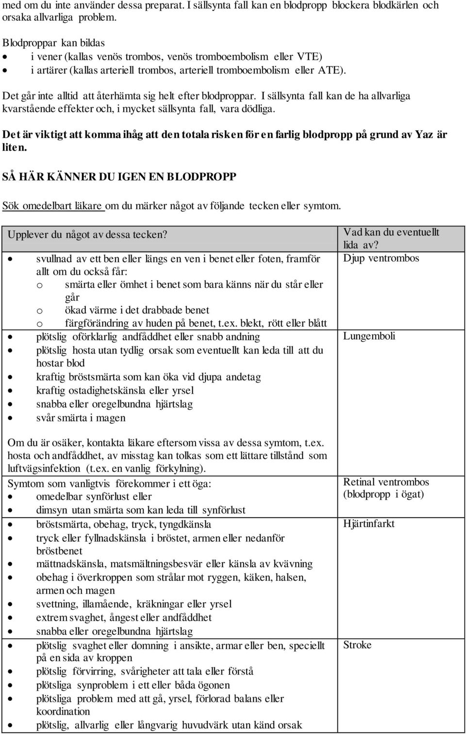 Det går inte alltid att återhämta sig helt efter blodproppar. I sällsynta fall kan de ha allvarliga kvarstående effekter och, i mycket sällsynta fall, vara dödliga.