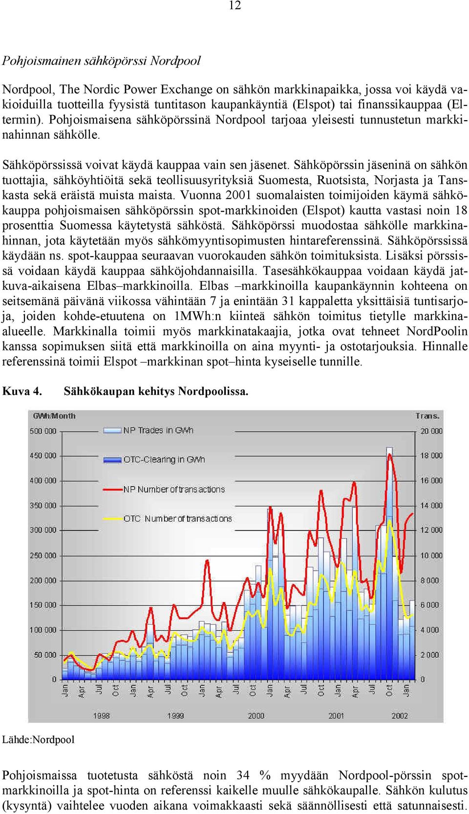 Sähköpörssin jäseninä on sähkön tuottajia, sähköyhtiöitä sekä teollisuusyrityksiä Suomesta, Ruotsista, Norjasta ja Tanskasta sekä eräistä muista maista.