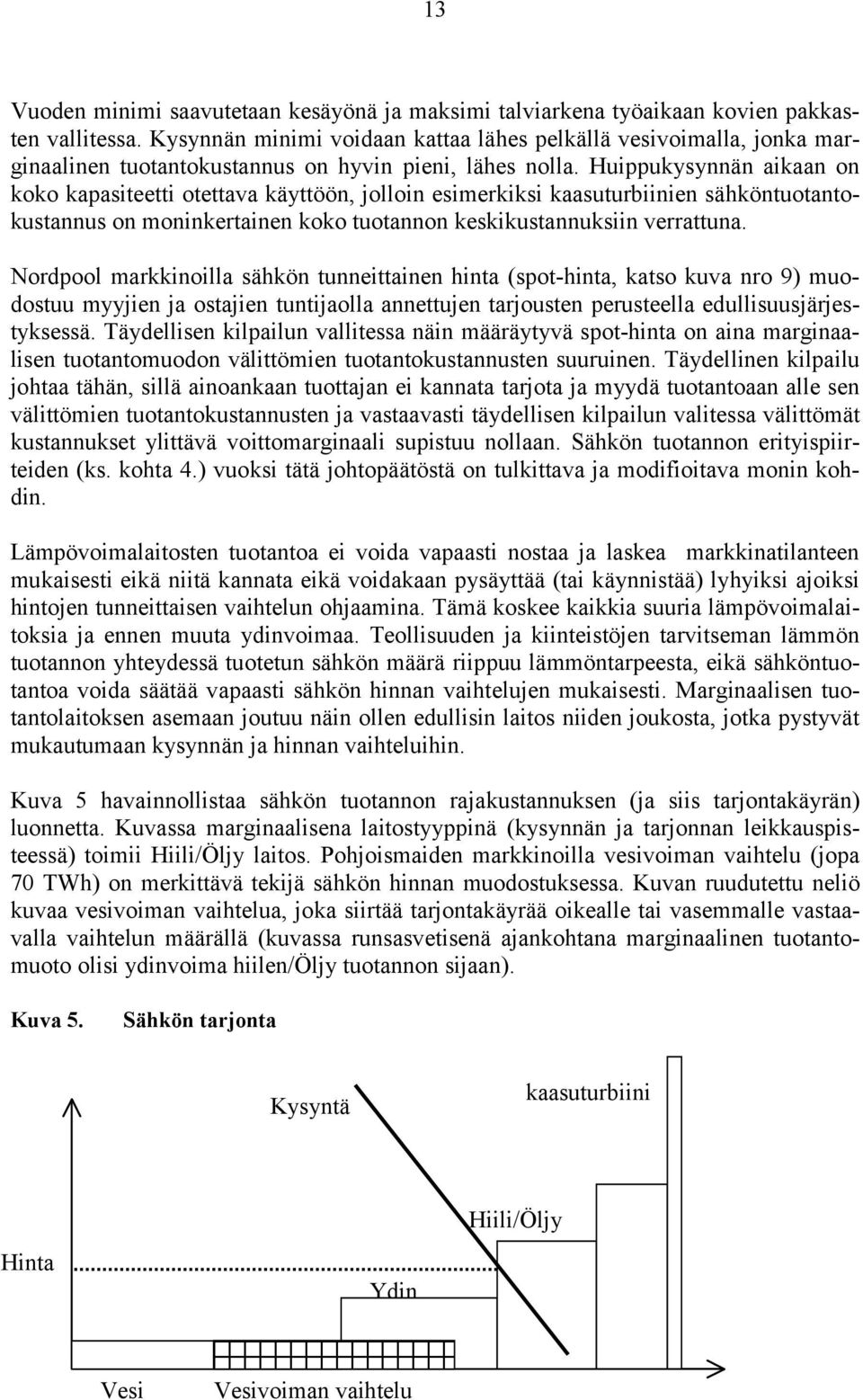 Huippukysynnän aikaan on koko kapasiteetti otettava käyttöön, jolloin esimerkiksi kaasuturbiinien sähköntuotantokustannus on moninkertainen koko tuotannon keskikustannuksiin verrattuna.