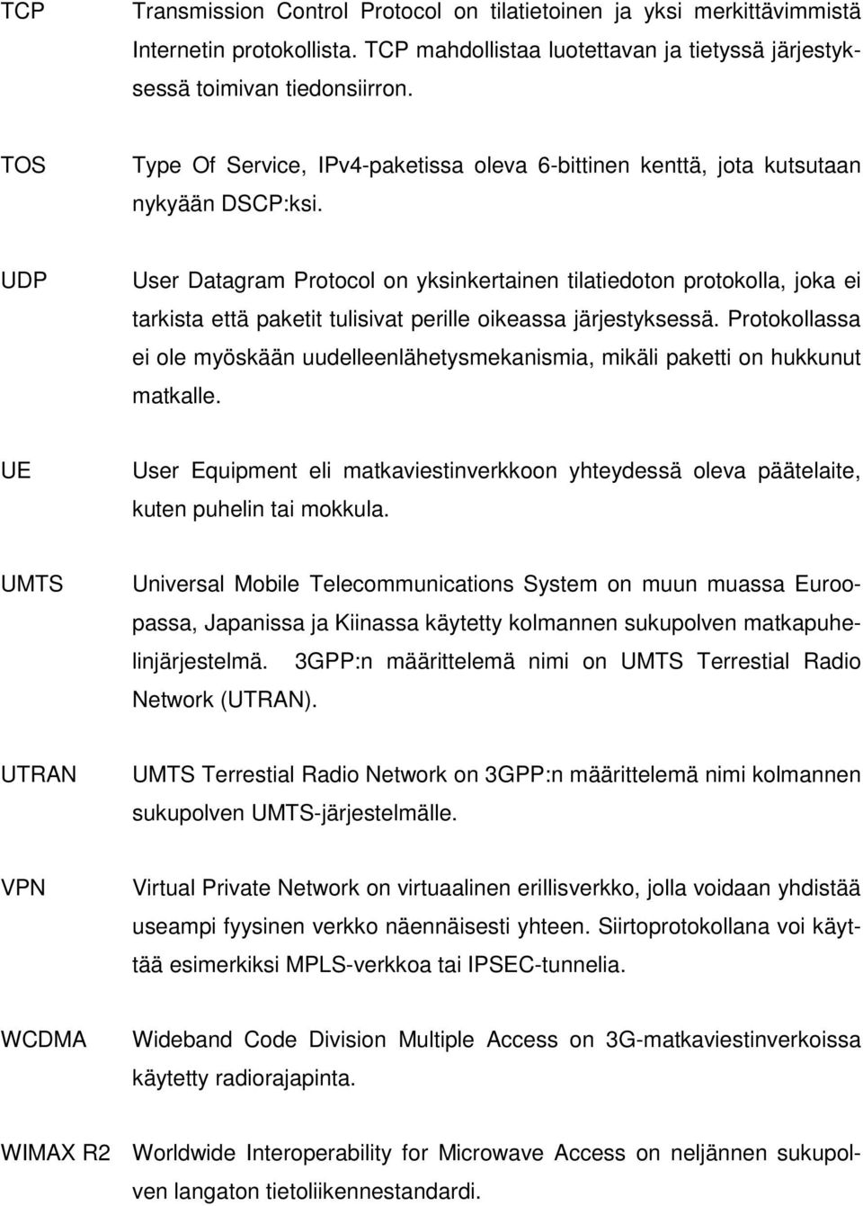 UDP User Datagram Protocol on yksinkertainen tilatiedoton protokolla, joka ei tarkista että paketit tulisivat perille oikeassa järjestyksessä.