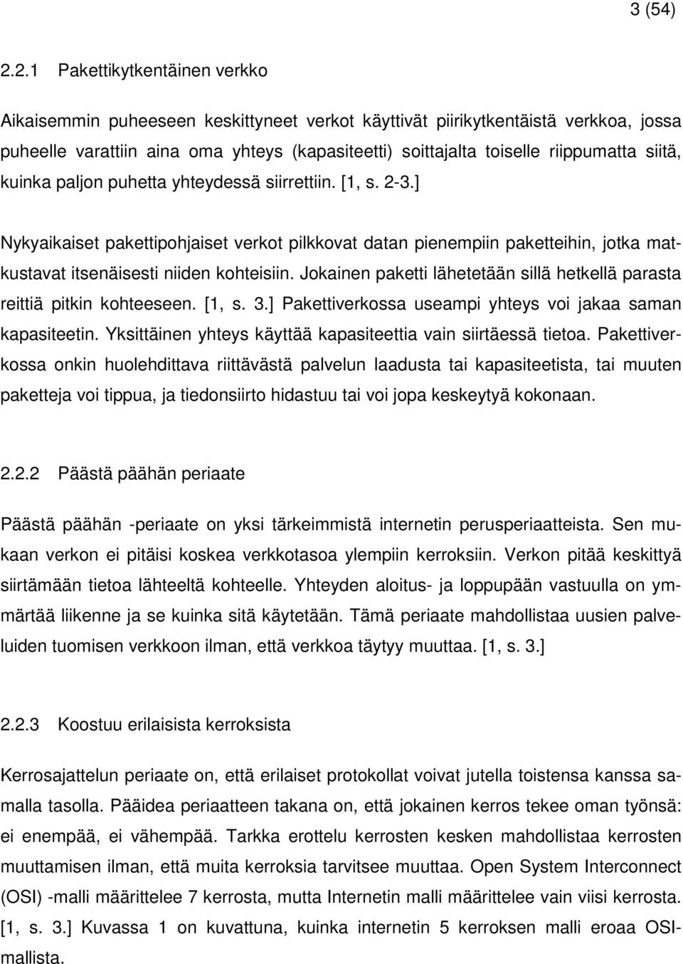 siitä, kuinka paljon puhetta yhteydessä siirrettiin. [1, s. 2-3.] Nykyaikaiset pakettipohjaiset verkot pilkkovat datan pienempiin paketteihin, jotka matkustavat itsenäisesti niiden kohteisiin.