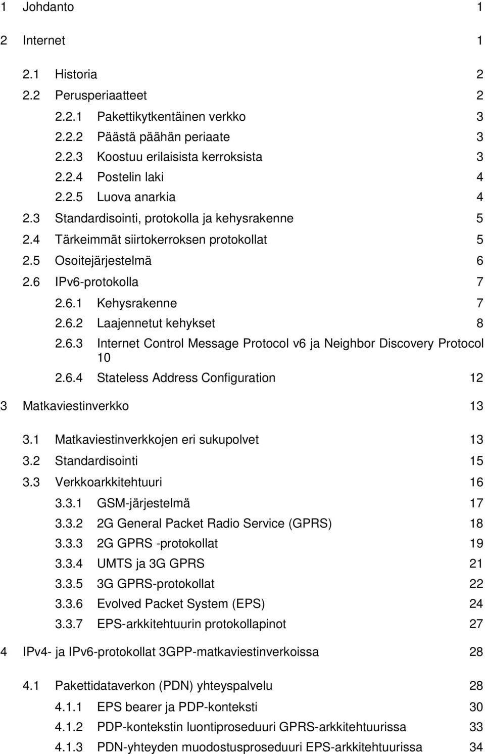 6.4 Stateless Address Configuration 12 3 Matkaviestinverkko 13 3.1 Matkaviestinverkkojen eri sukupolvet 13 3.2 Standardisointi 15 3.3 Verkkoarkkitehtuuri 16 3.3.1 GSM-järjestelmä 17 3.3.2 2G General Packet Radio Service (GPRS) 18 3.