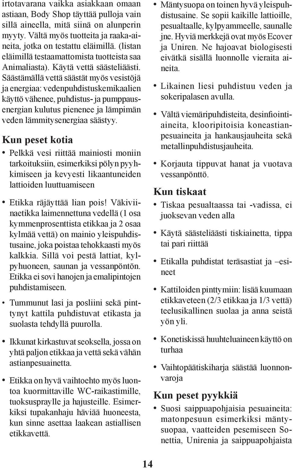 Säästämällä vettä säästät myös vesistöjä ja energiaa: vedenpuhdistuskemikaalien käyttö vähenee, puhdistus- ja pumppausenergian kulutus pienenee ja lämpimän veden lämmitysenergiaa säästyy.