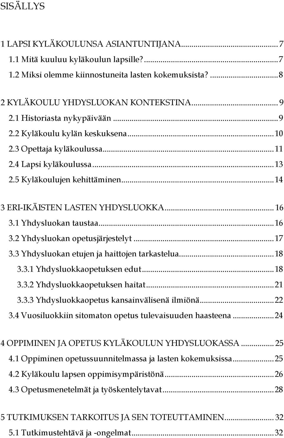 1 Yhdysluokan taustaa...16 3.2 Yhdysluokan opetusjärjestelyt...17 3.3 Yhdysluokan etujen ja haittojen tarkastelua...18 3.3.1 Yhdysluokkaopetuksen edut...18 3.3.2 Yhdysluokkaopetuksen haitat...21 3.3.3 Yhdysluokkaopetus kansainvälisenä ilmiönä.